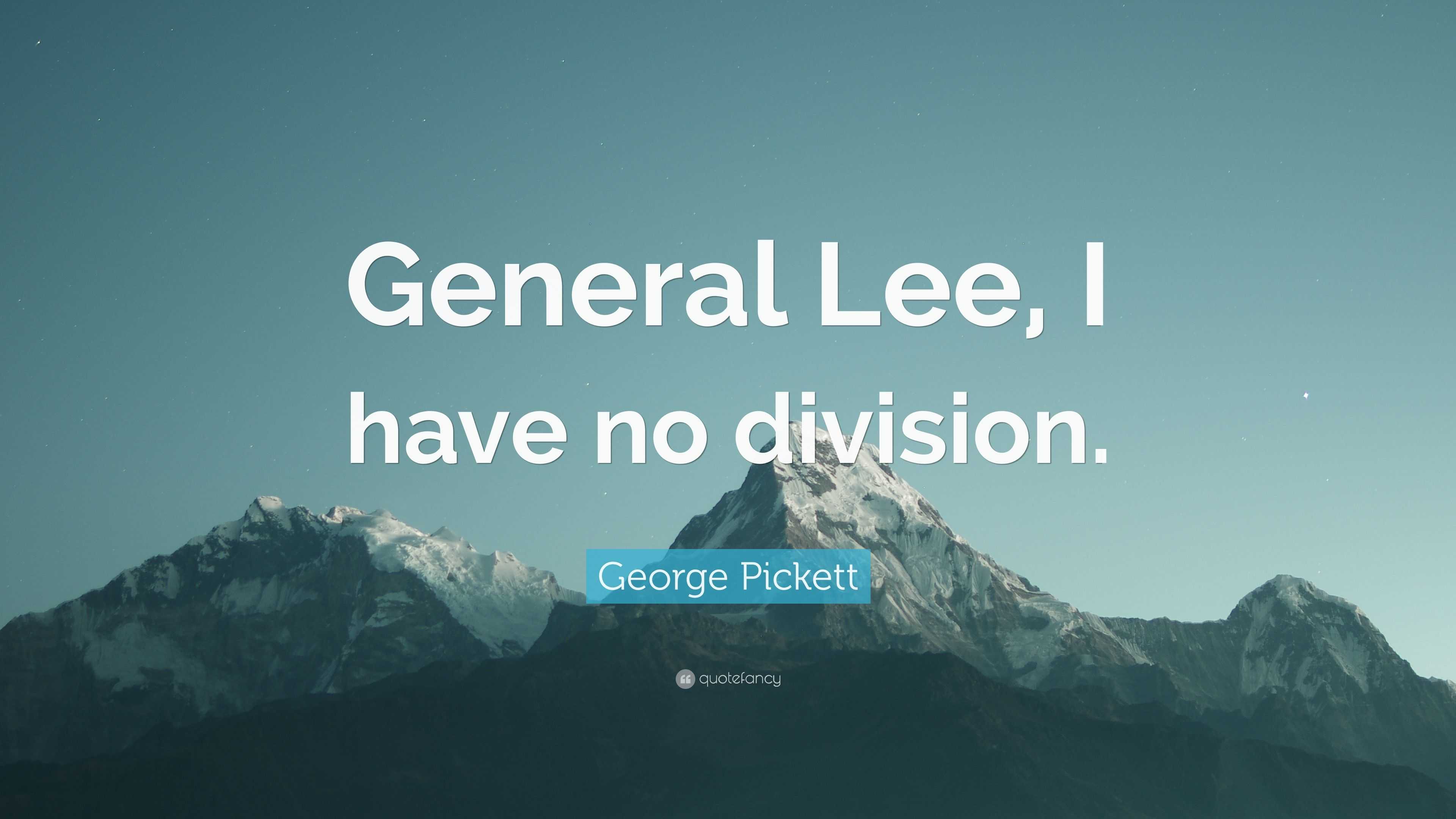 Pickett Quote “General Lee, I have no division.”