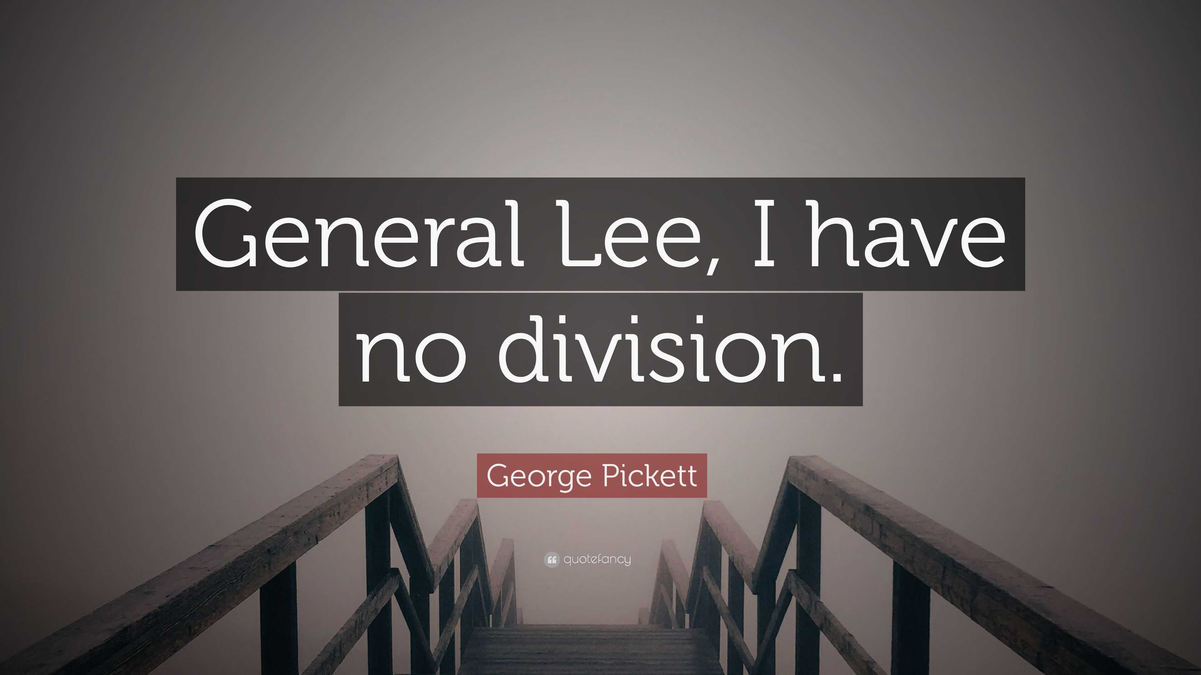 Pickett Quote “General Lee, I have no division.”