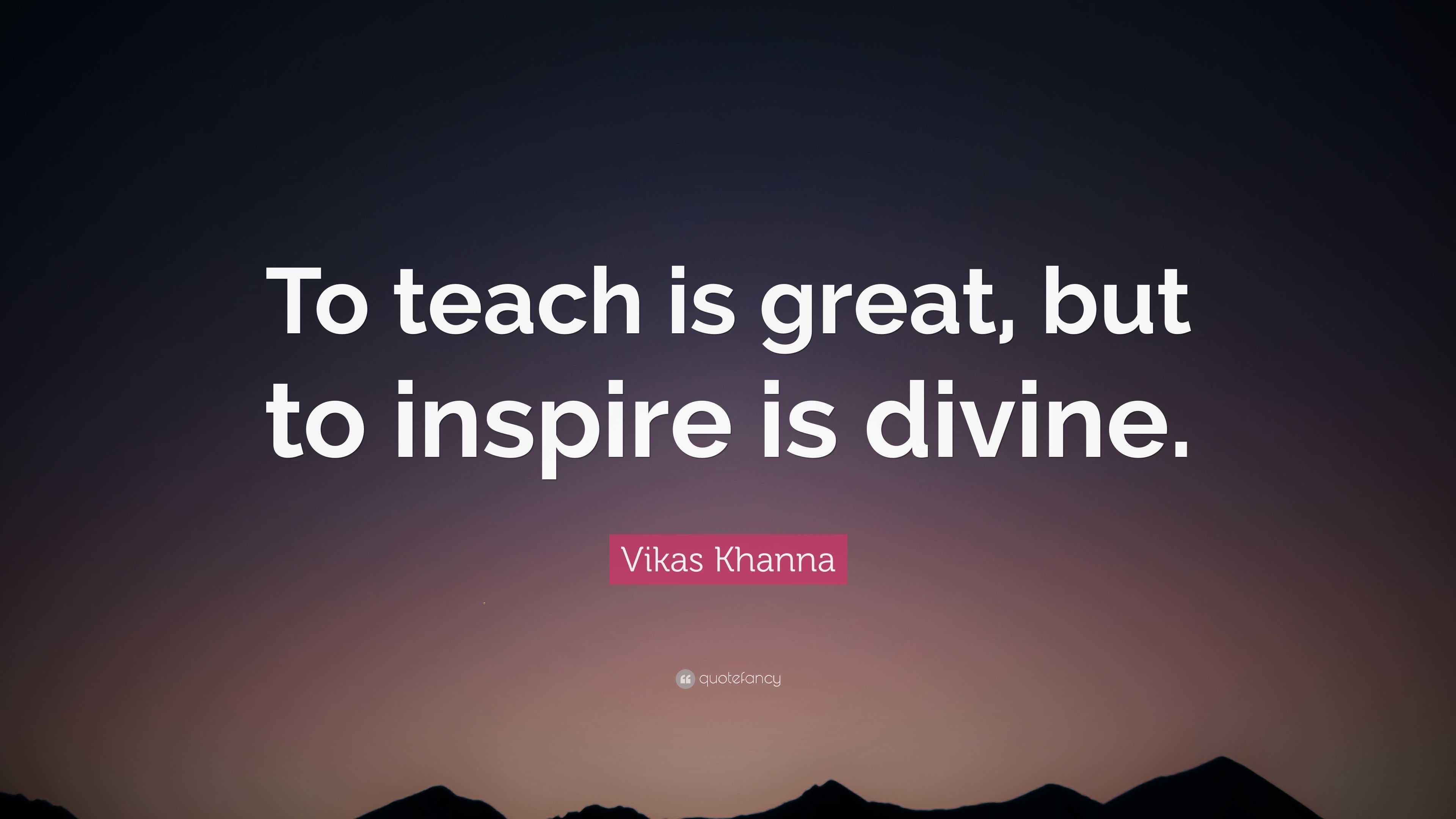 Vikas Khanna Quote: “To teach is great, but to inspire is divine.”