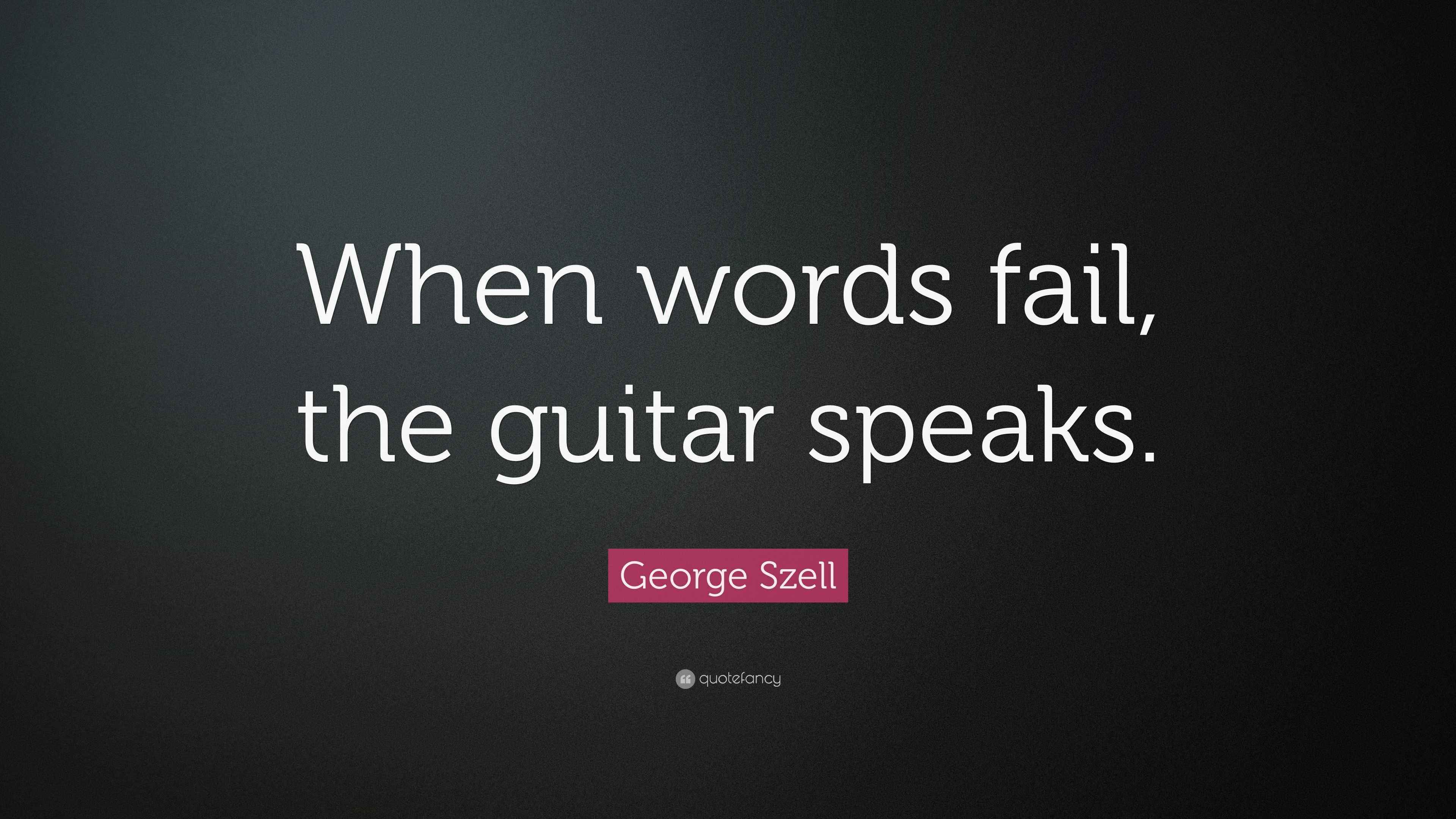 Szell Quote “When words fail, the guitar speaks.”