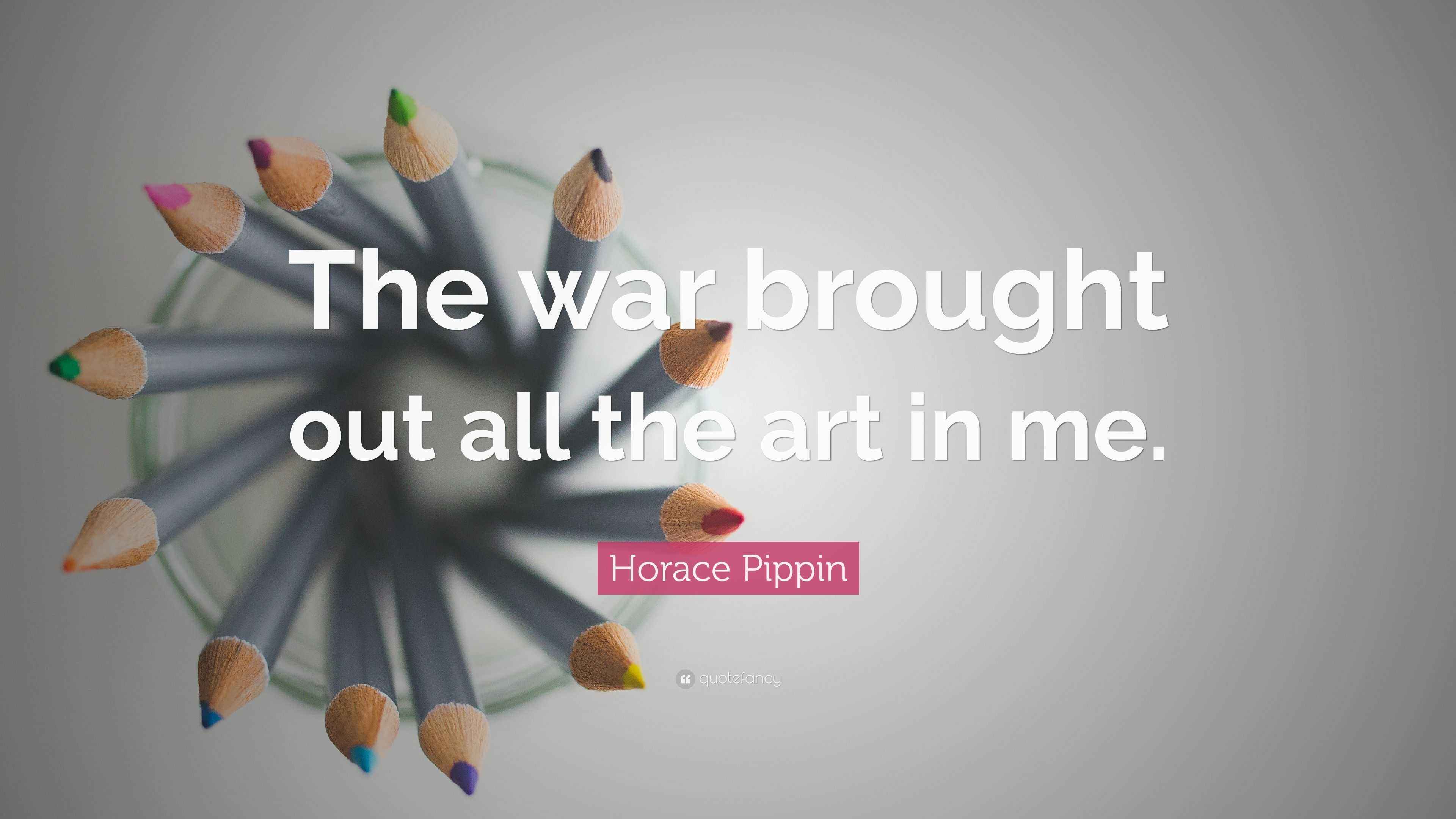 Horace Pippin Quote “The war brought out all the art in me.”