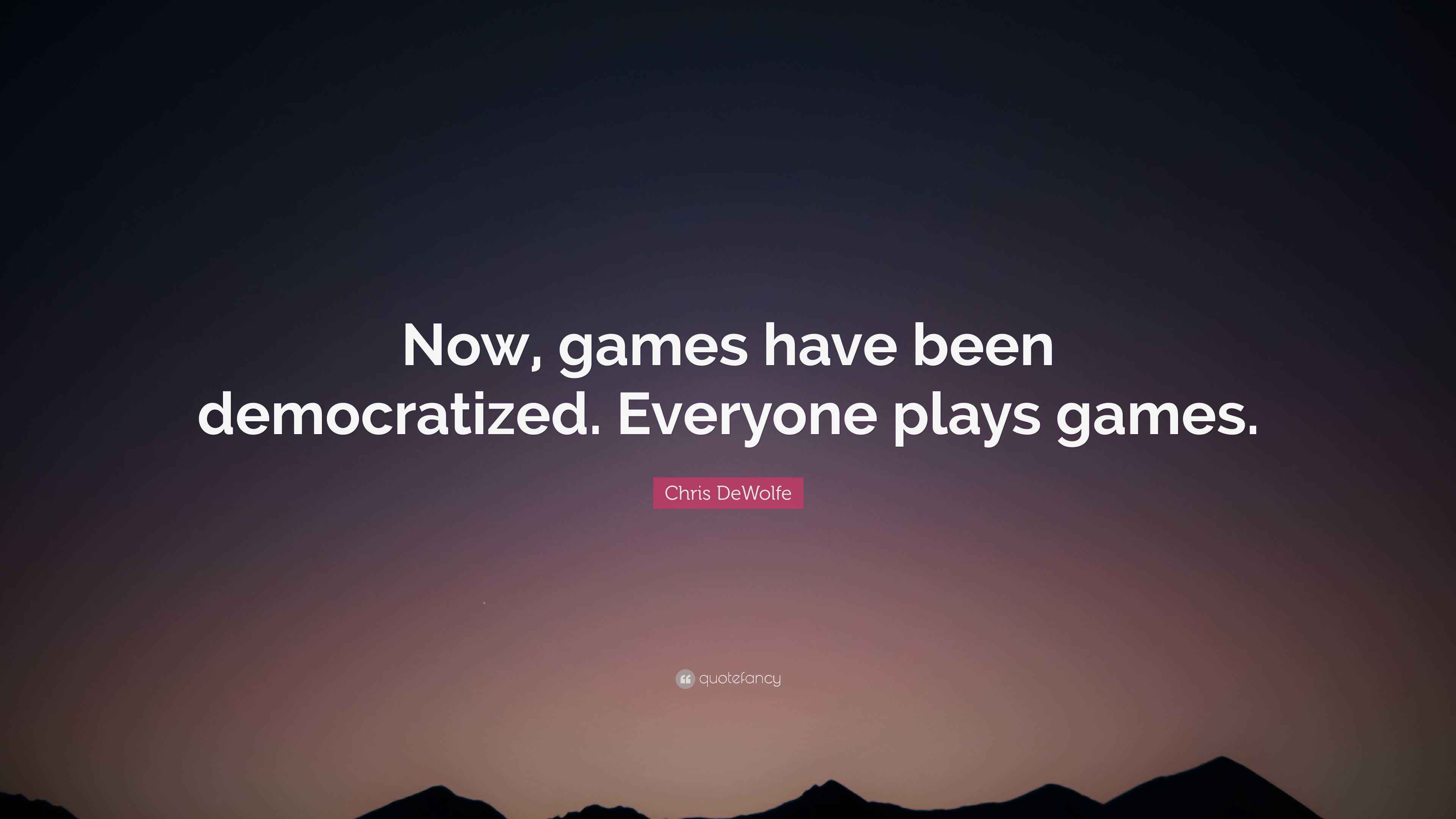 Chris DeWolfe Quote: “Now, games have been democratized. Everyone plays