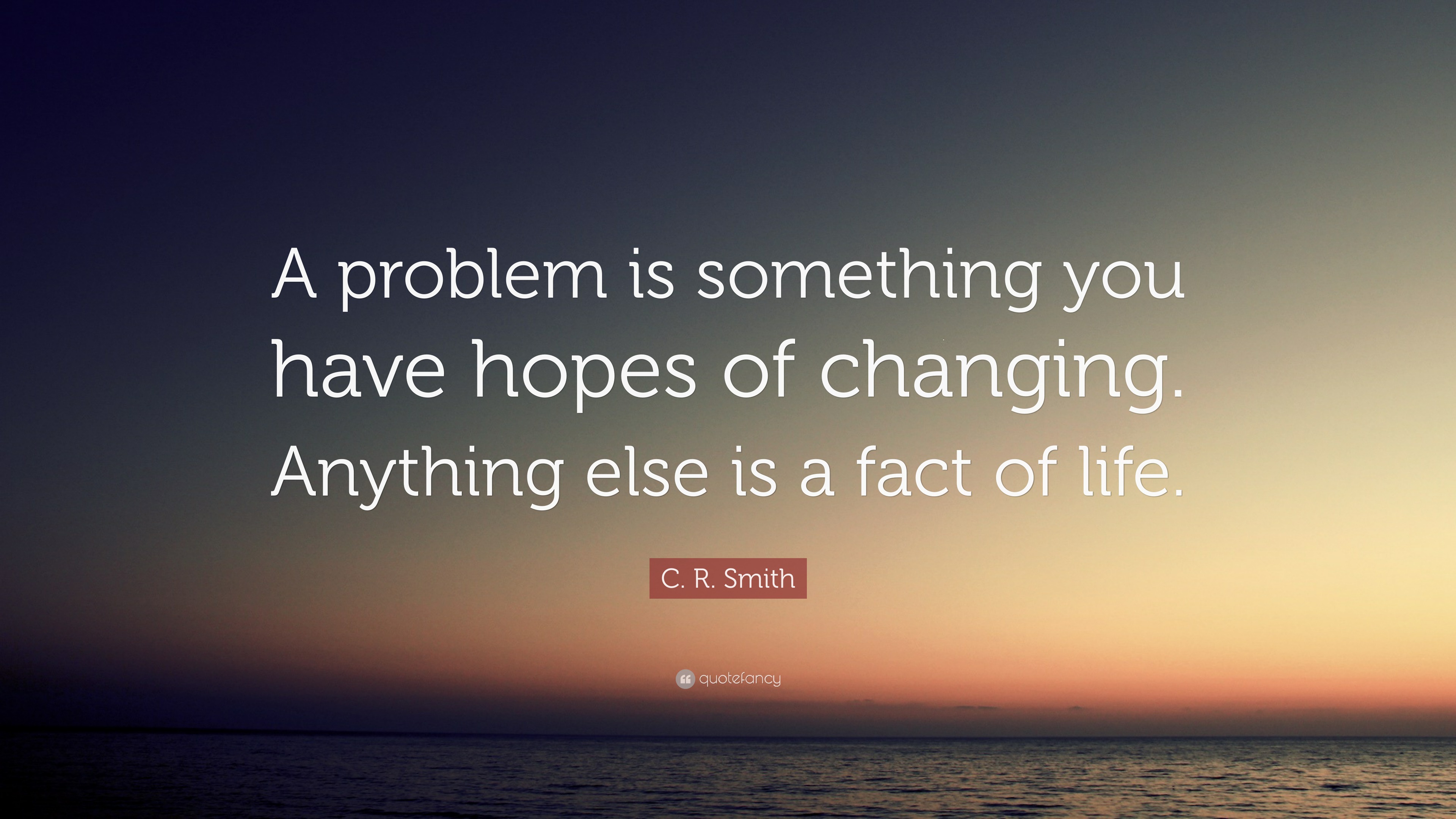 C. R. Smith Quote: “A problem is something you have hopes of changing ...