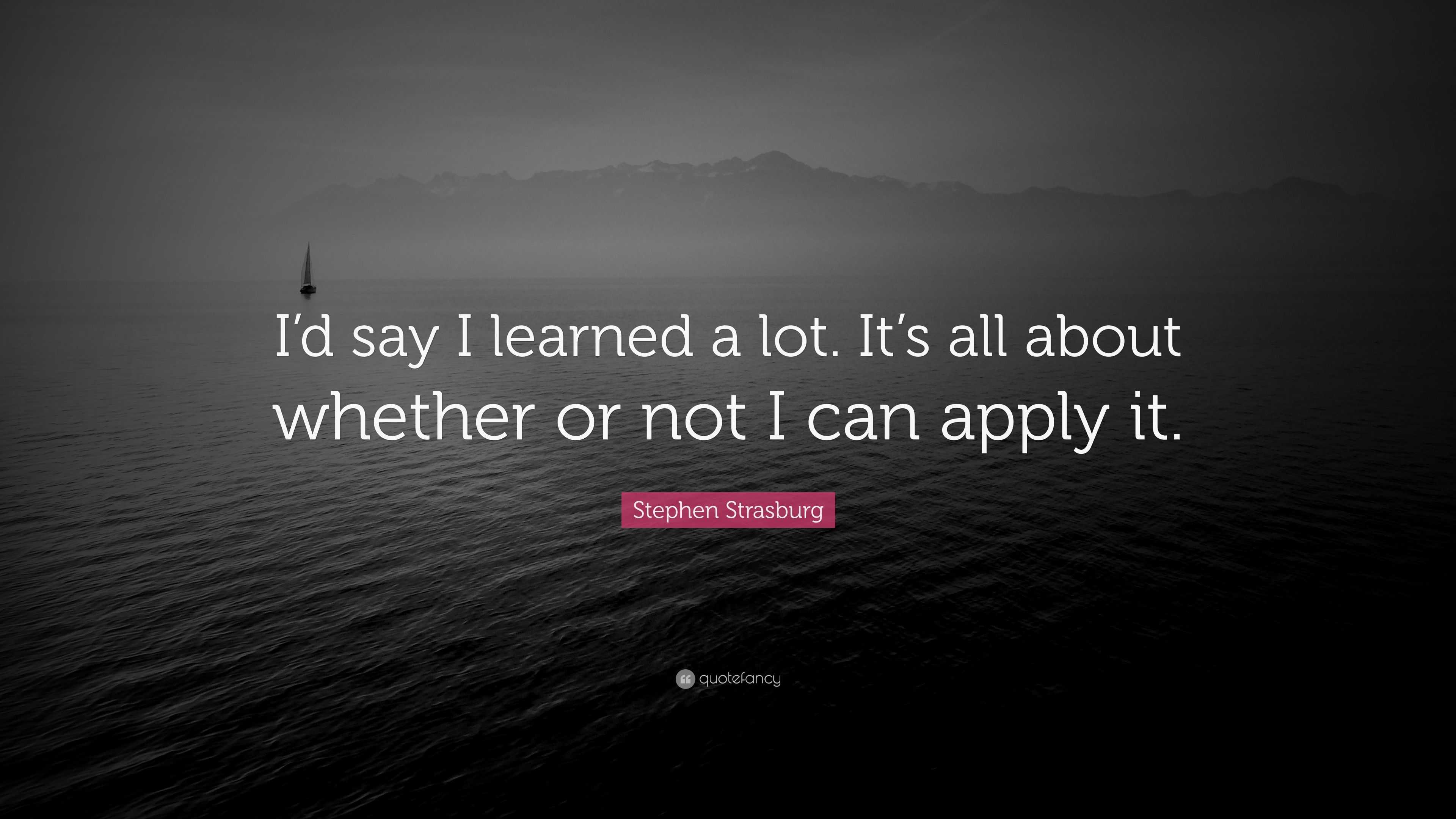 Stephen Strasburg Quote: “I'd say I learned a lot. It's all about whether  or not