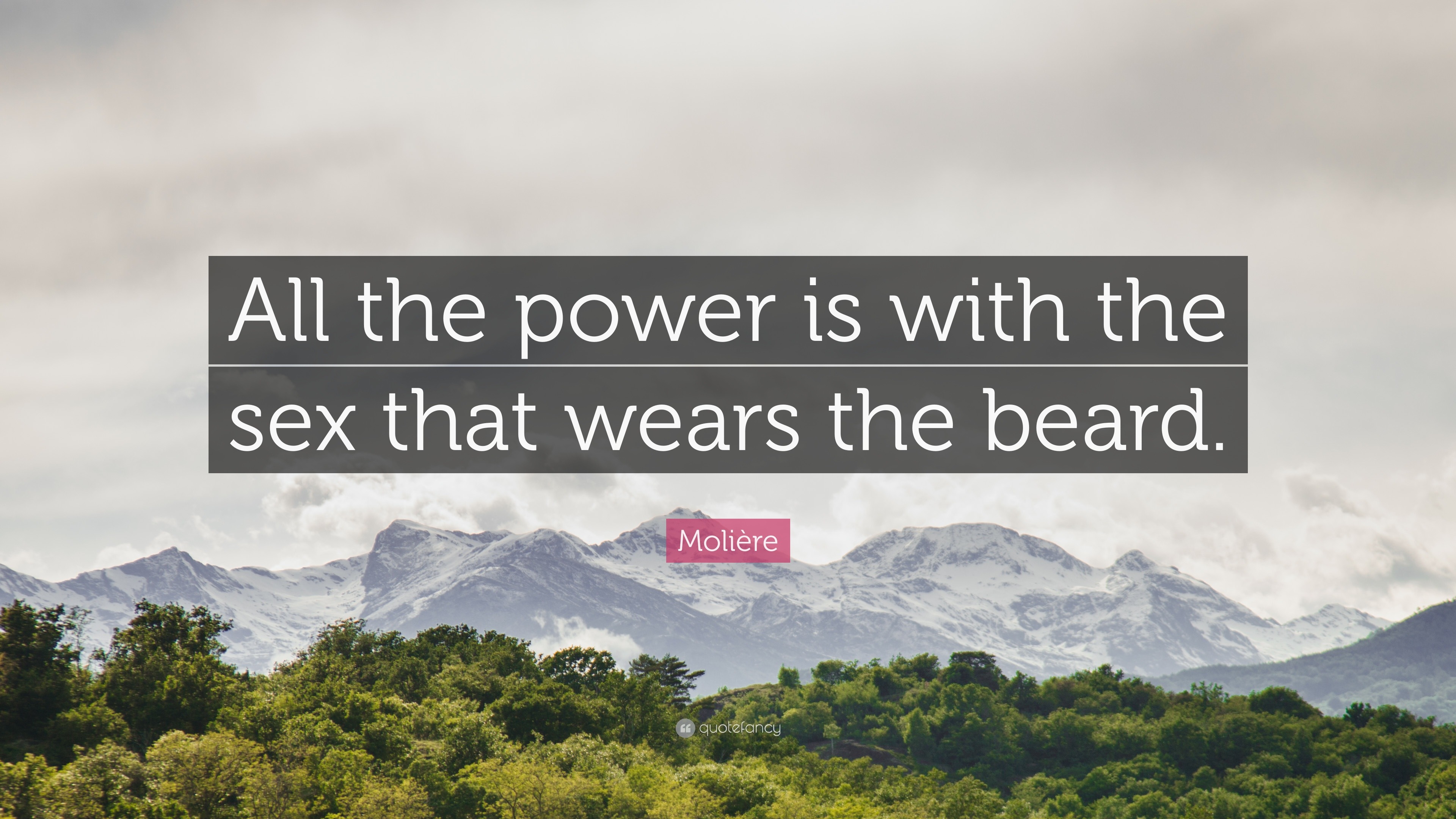 Molière Quote: “All the power is with the sex that wears the beard.”