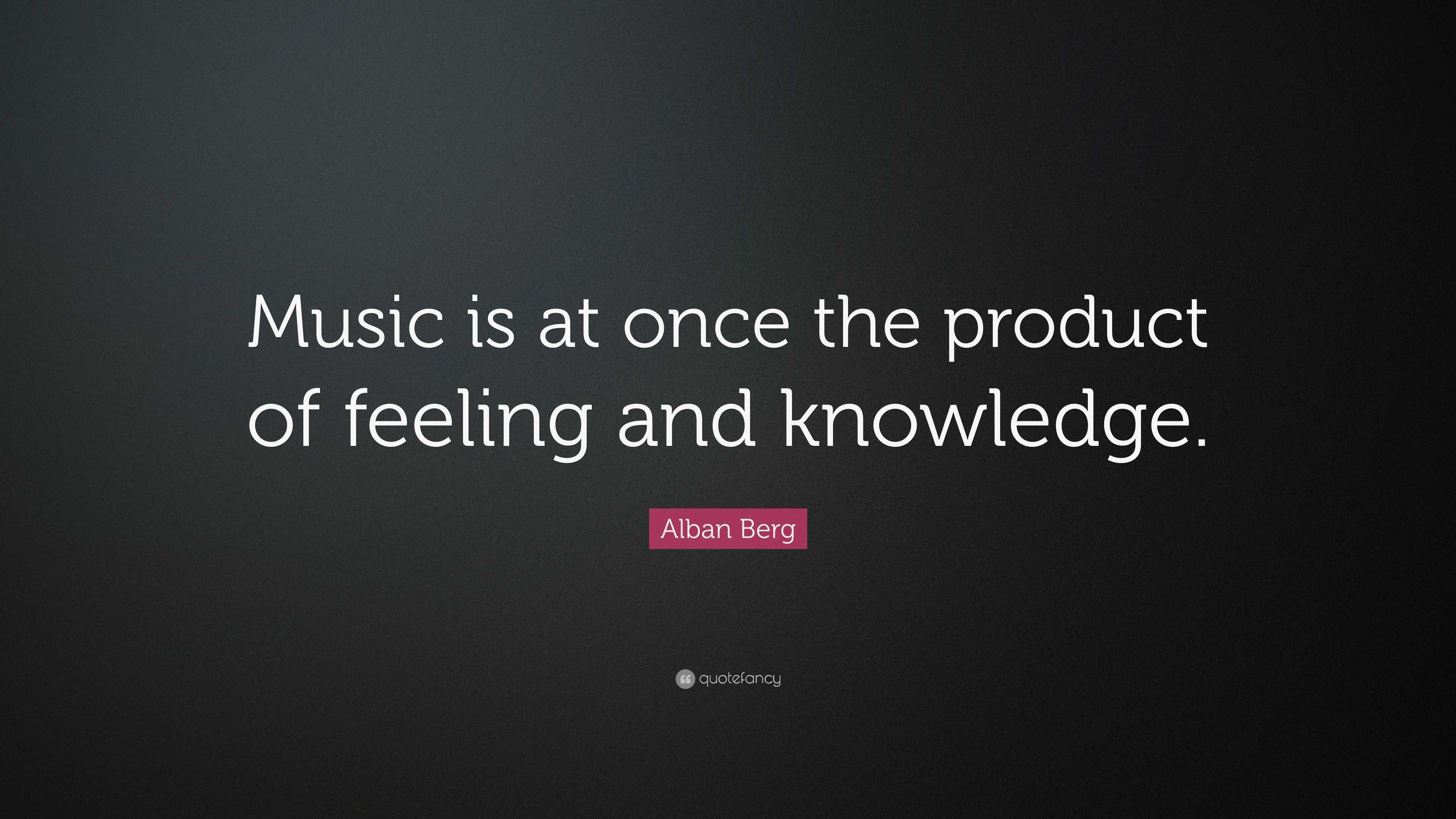 Alban Berg Quote: “Music is at once the product of feeling and knowledge.”