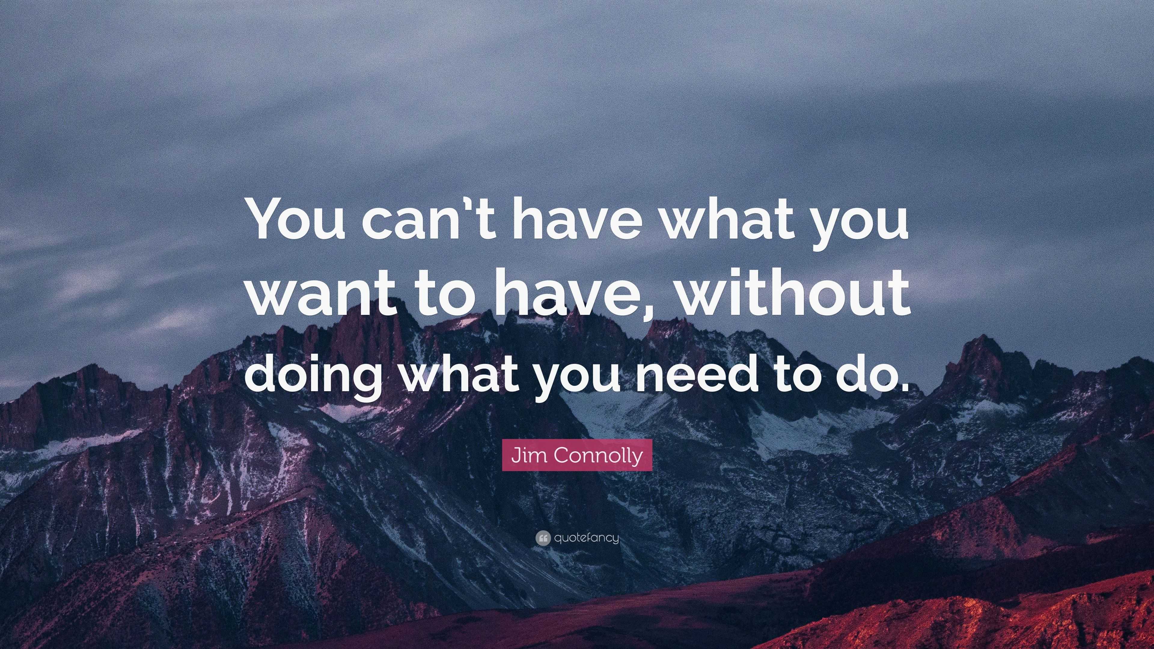 Jim Connolly Quote: “You can’t have what you want to have, without ...