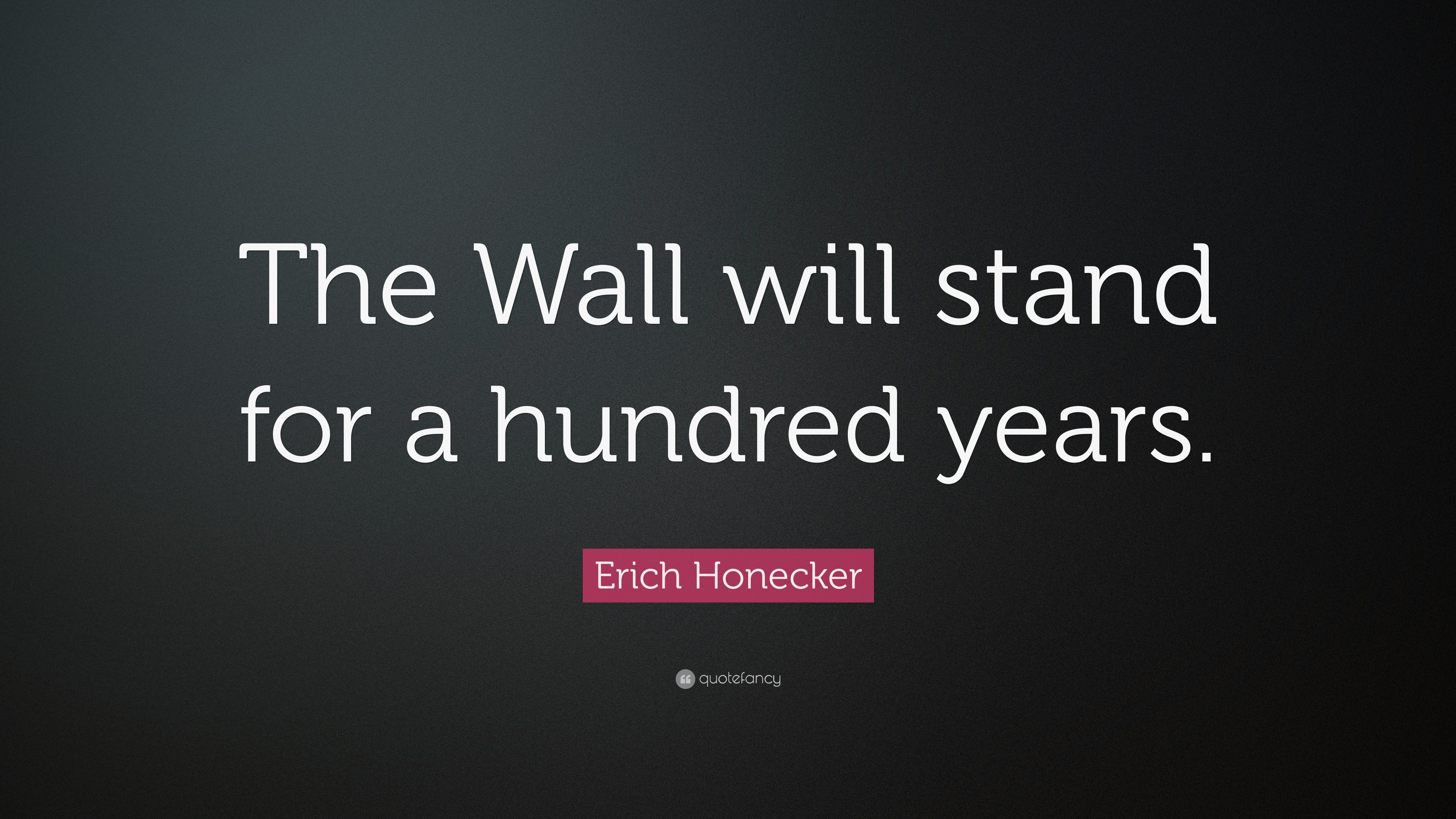 Erich Honecker Quote “The Wall will stand for a hundred years.”