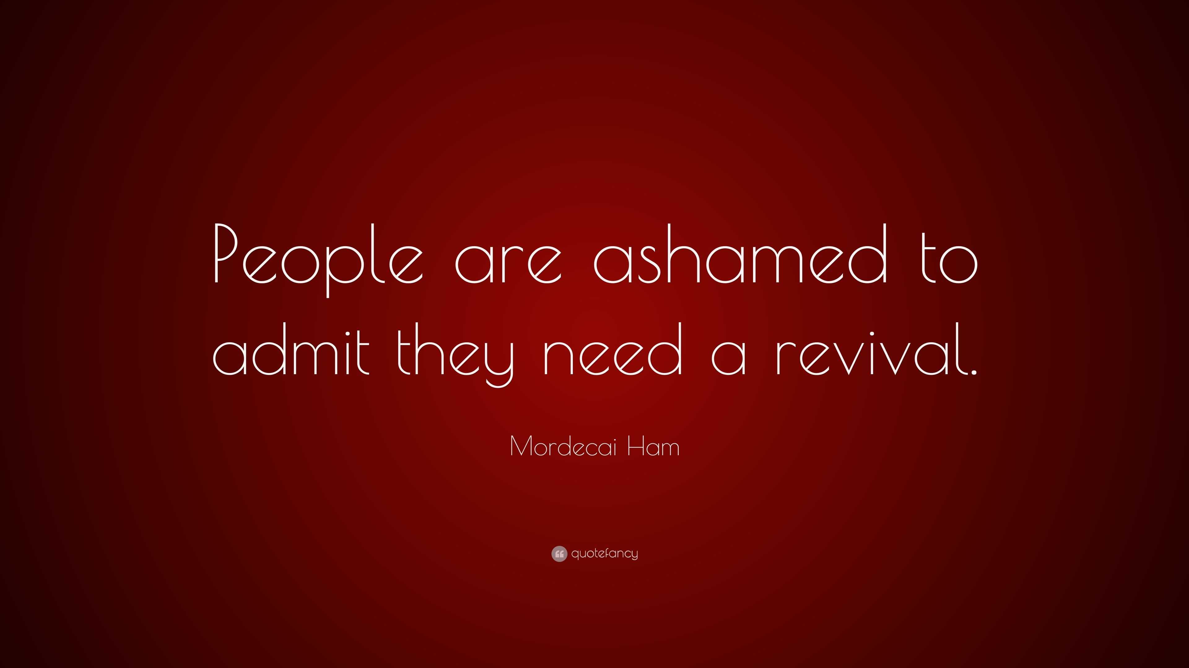 Mordecai Ham Quote: “People are ashamed to admit they need a revival.”