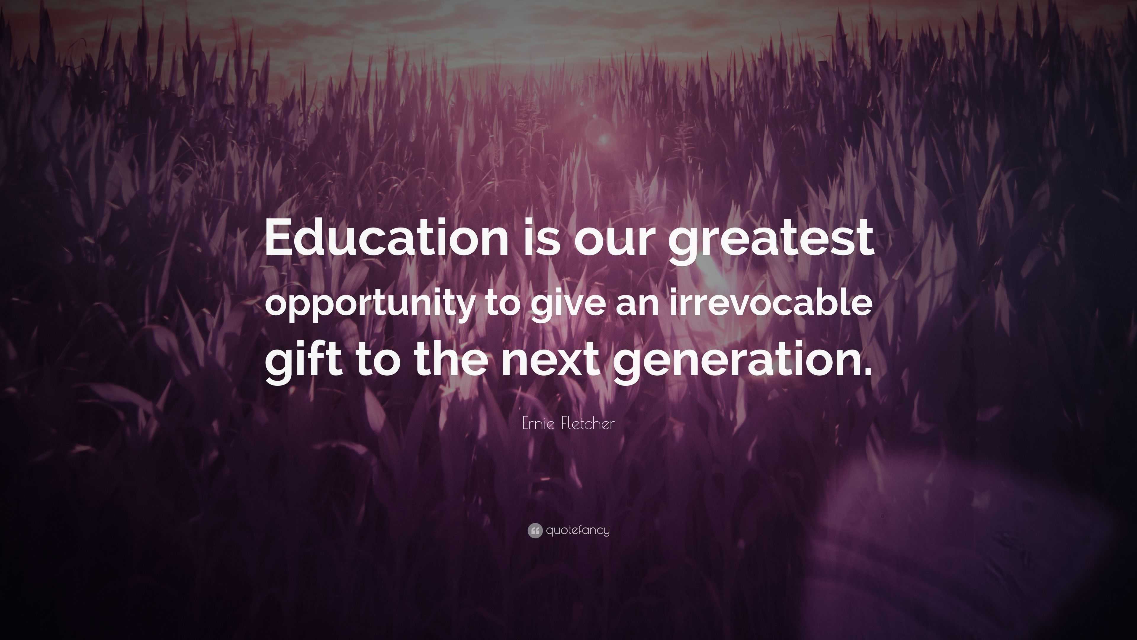 Ernie Fletcher Quote: “Education is our greatest opportunity to give an ...