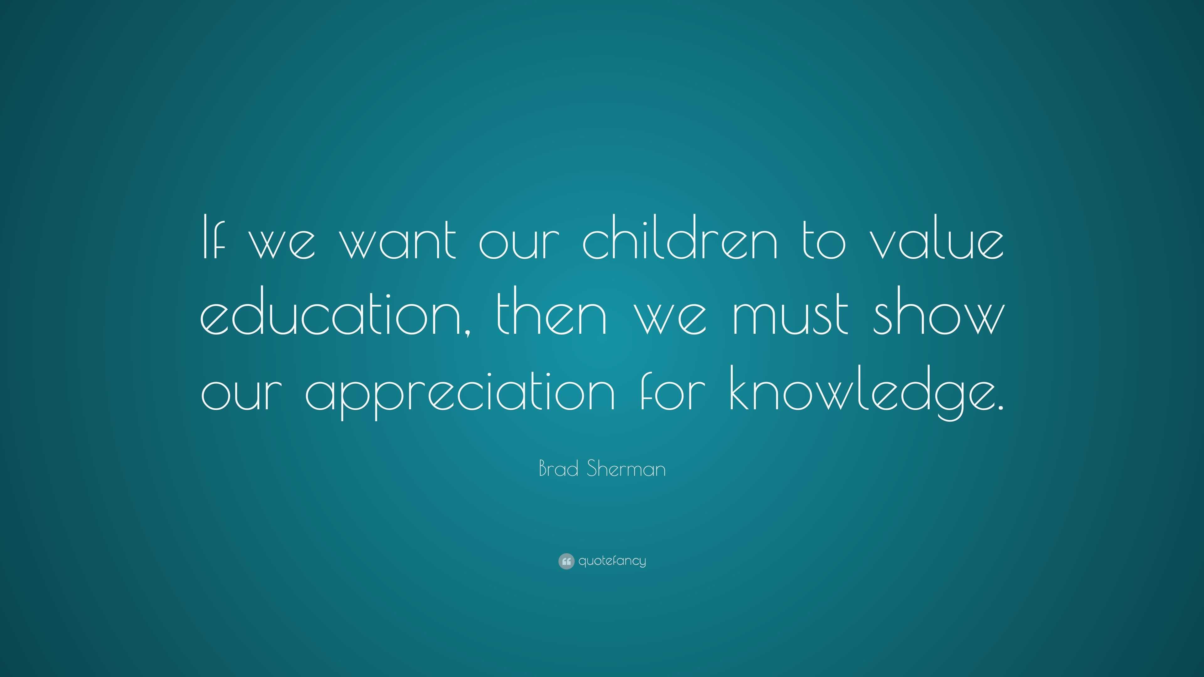 Brad Sherman Quote: “If we want our children to value education, then ...