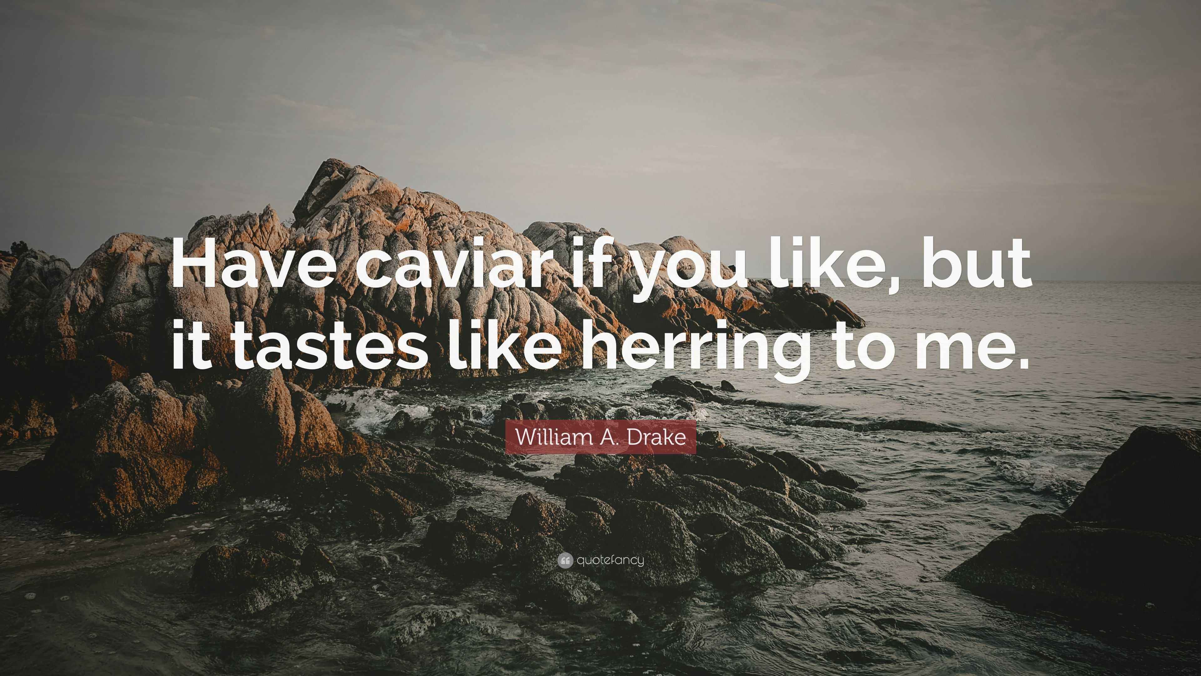 William A. Drake Quote “Have caviar if you like, but it tastes like