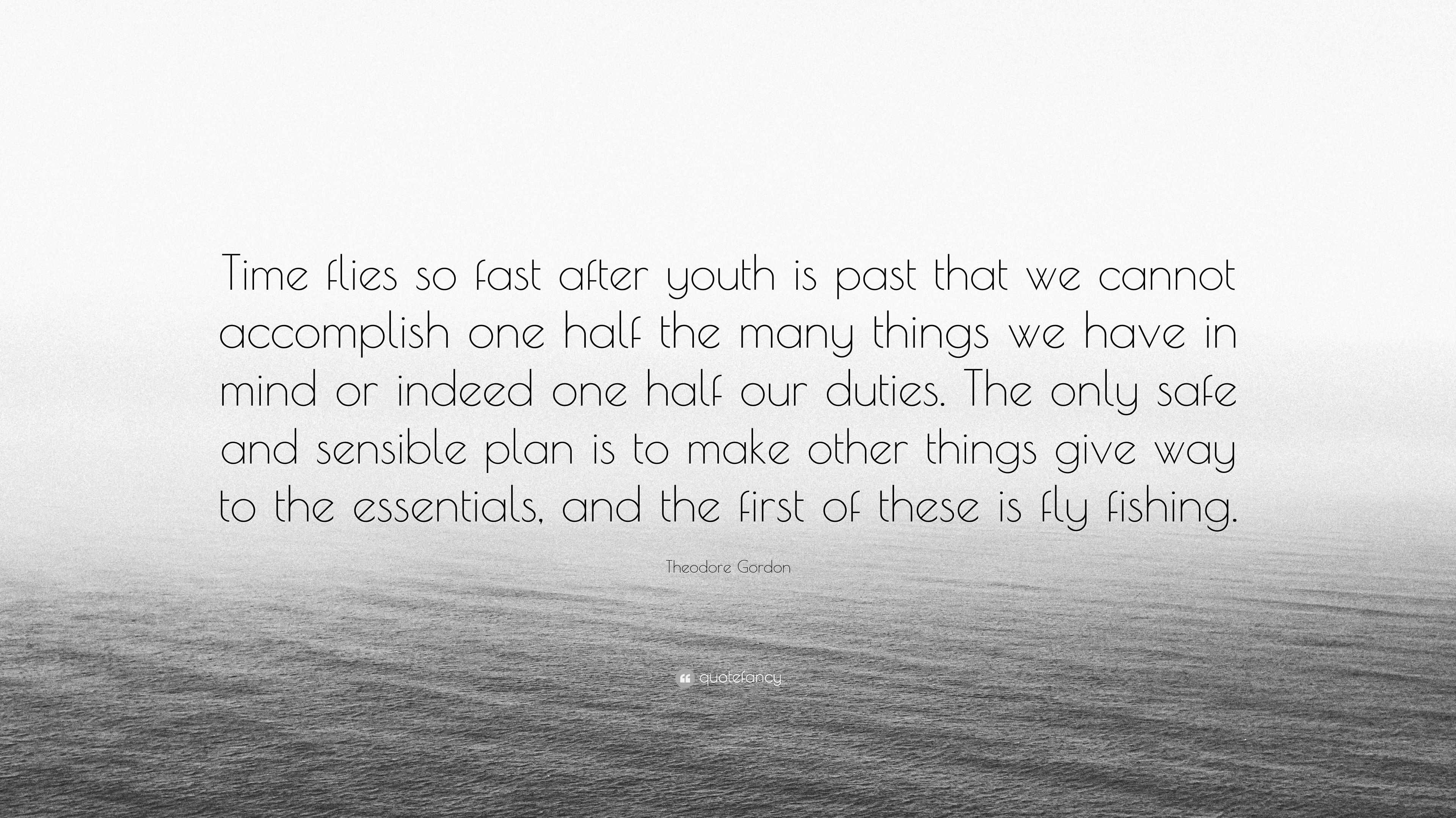 Theodore Gordon Quote Time Flies So Fast After Youth Is Past That We 