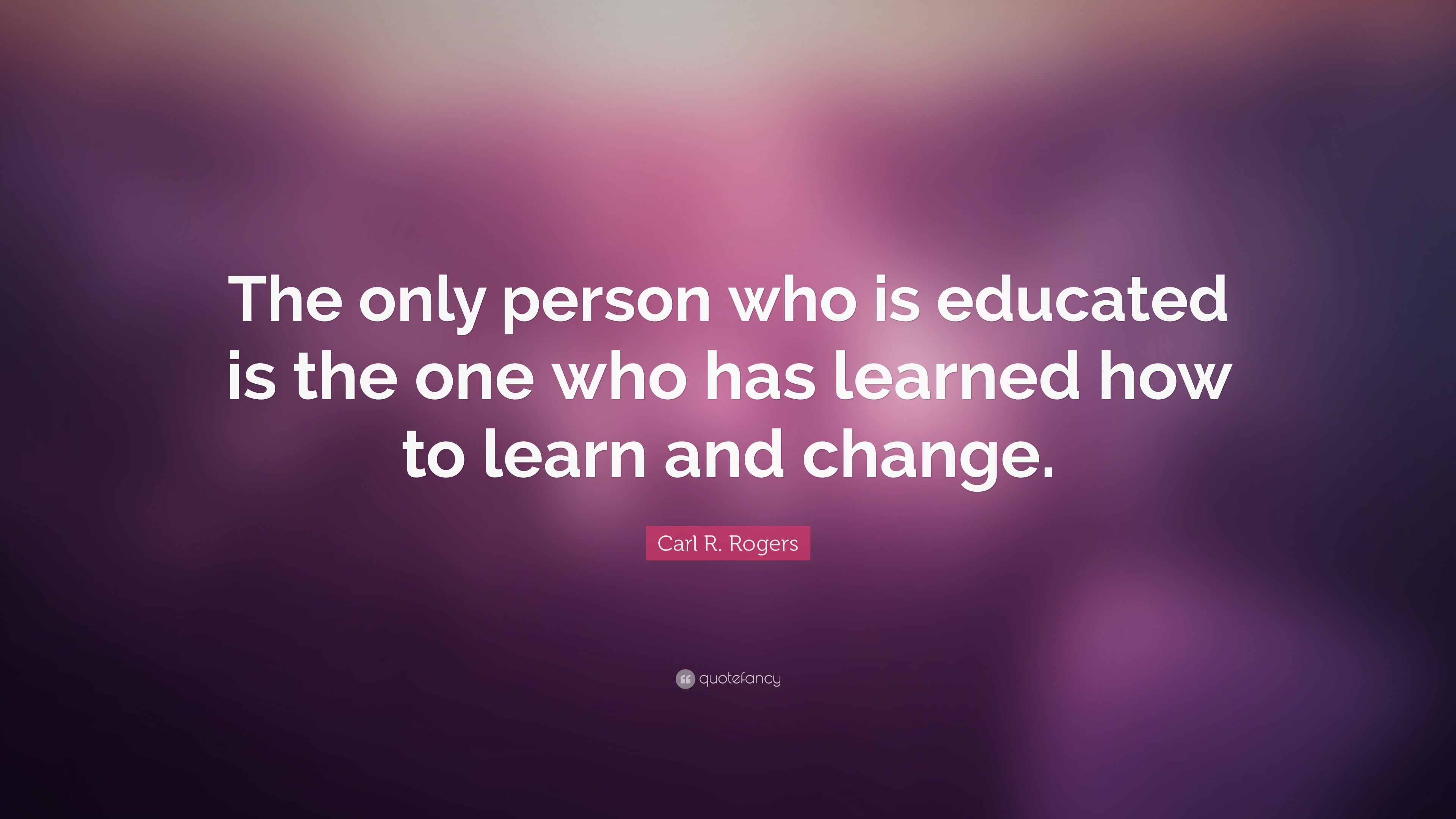 Carl R. Rogers Quote: “The only person who is educated is the one who ...