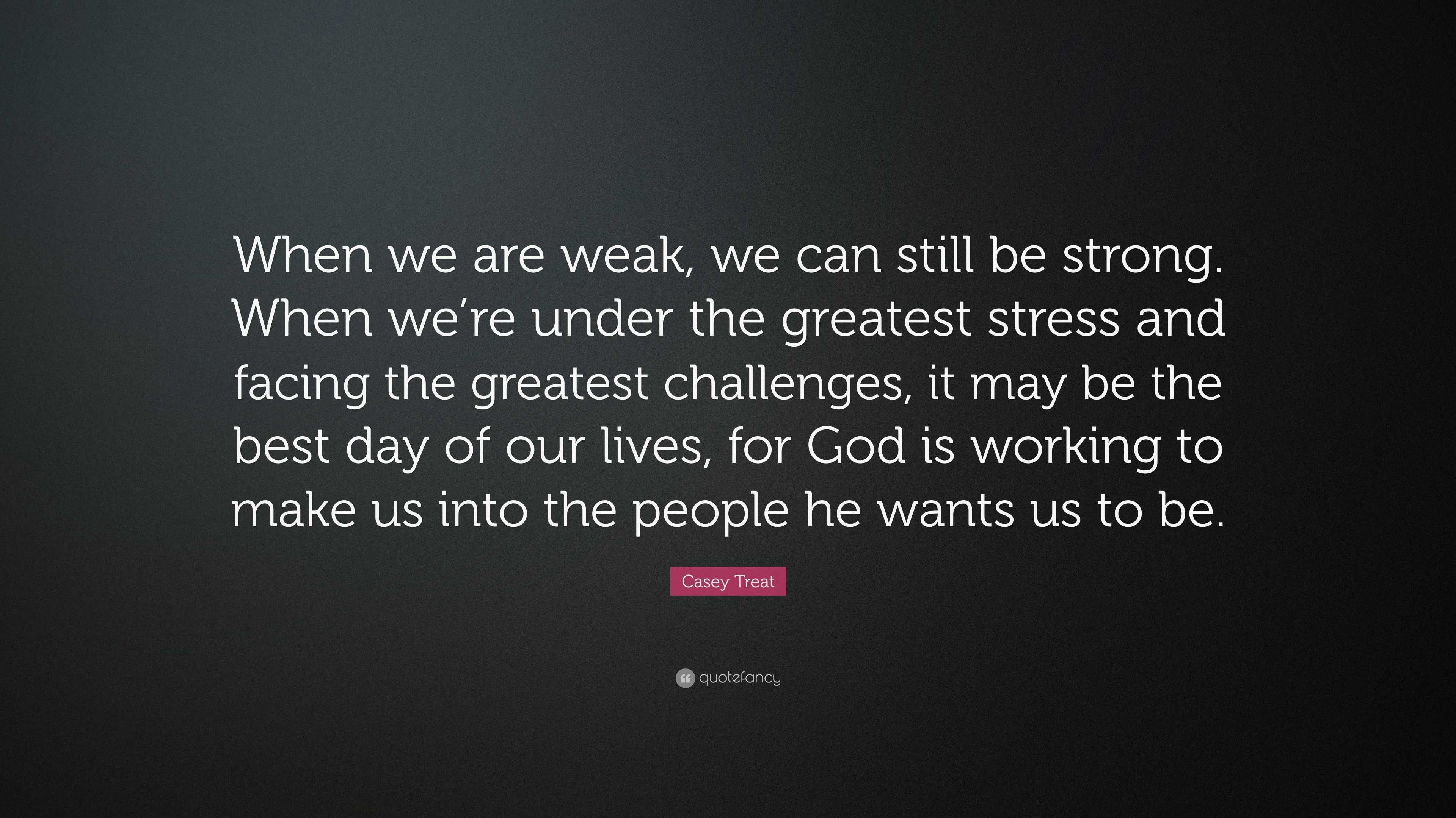 Casey Treat Quote: “when We Are Weak, We Can Still Be Strong. When We 