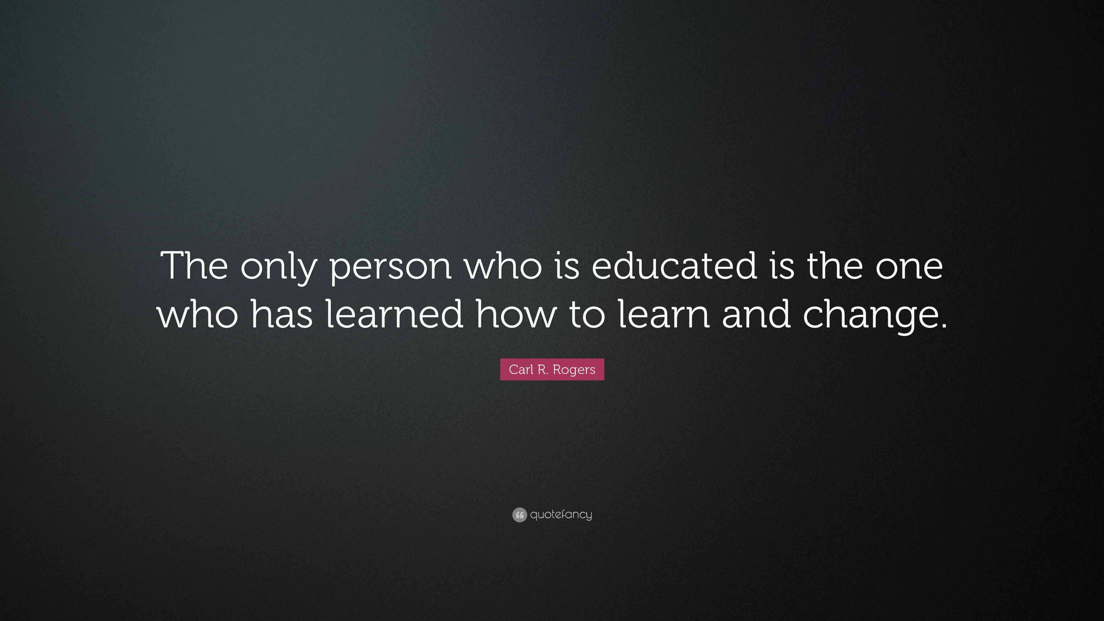 Carl R. Rogers Quote: “The only person who is educated is the one who ...