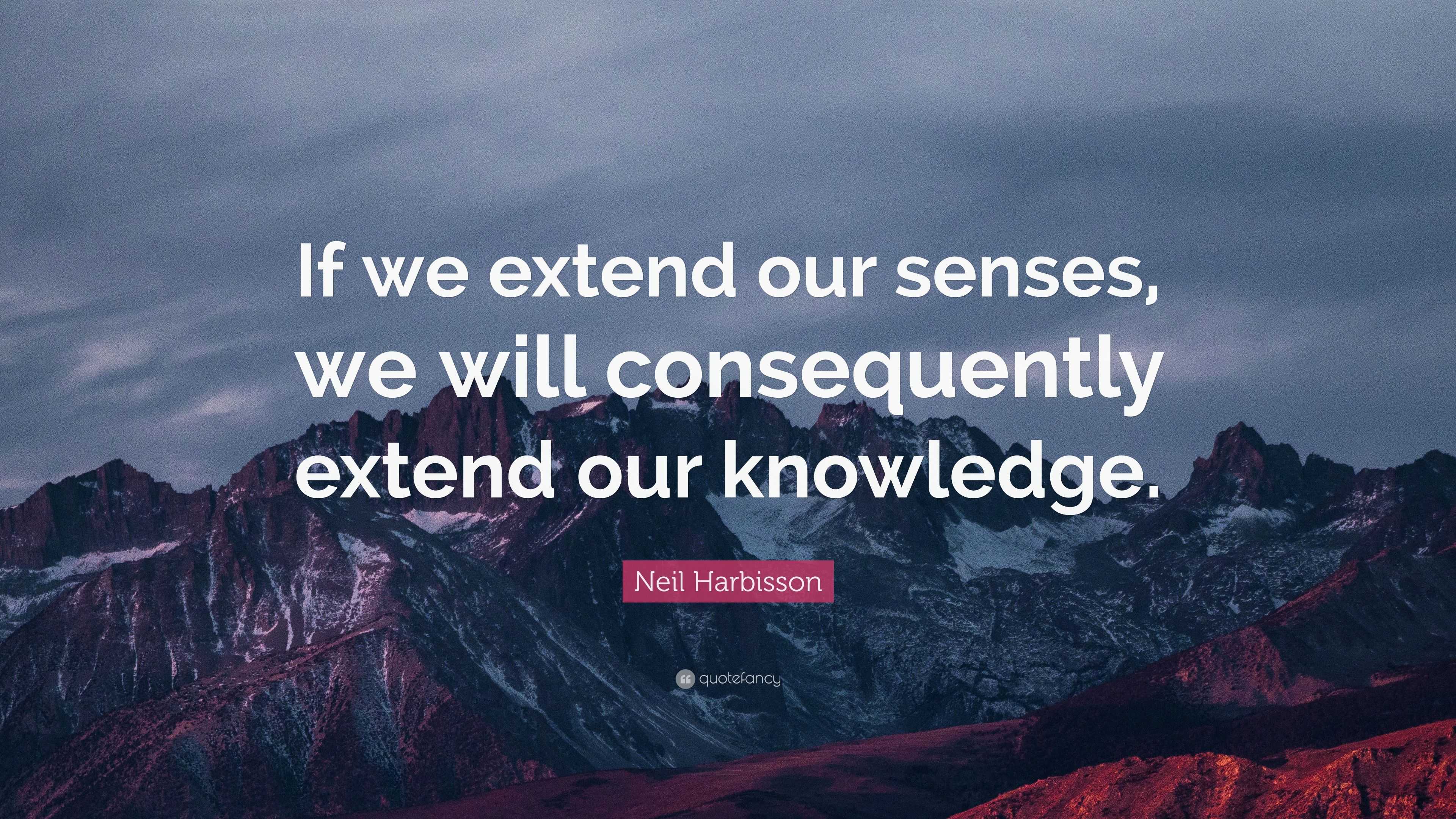 Neil Harbisson Quote: “if We Extend Our Senses, We Will Consequently 