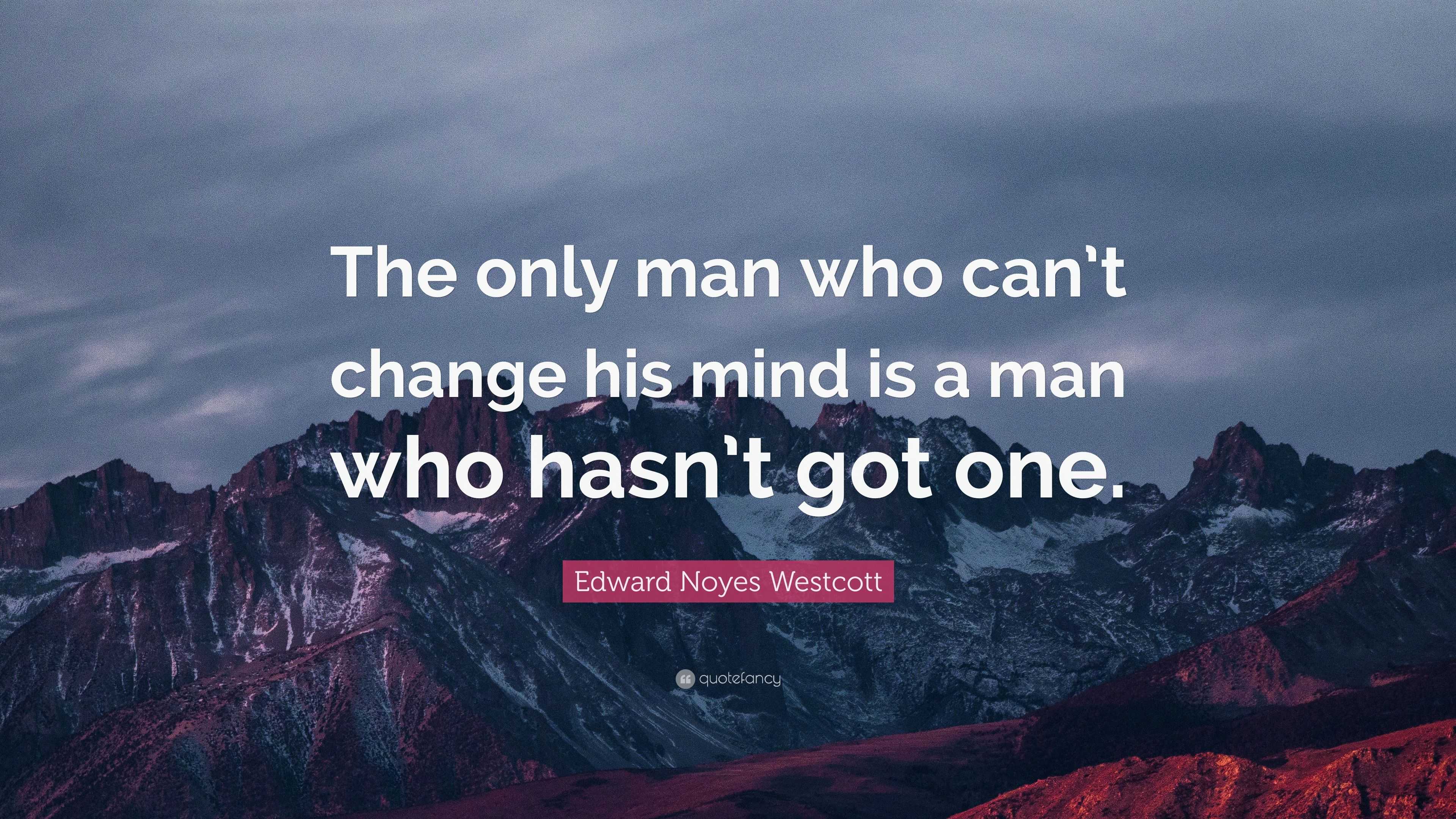 Edward Noyes Westcott Quote: “The only man who can’t change his mind is ...