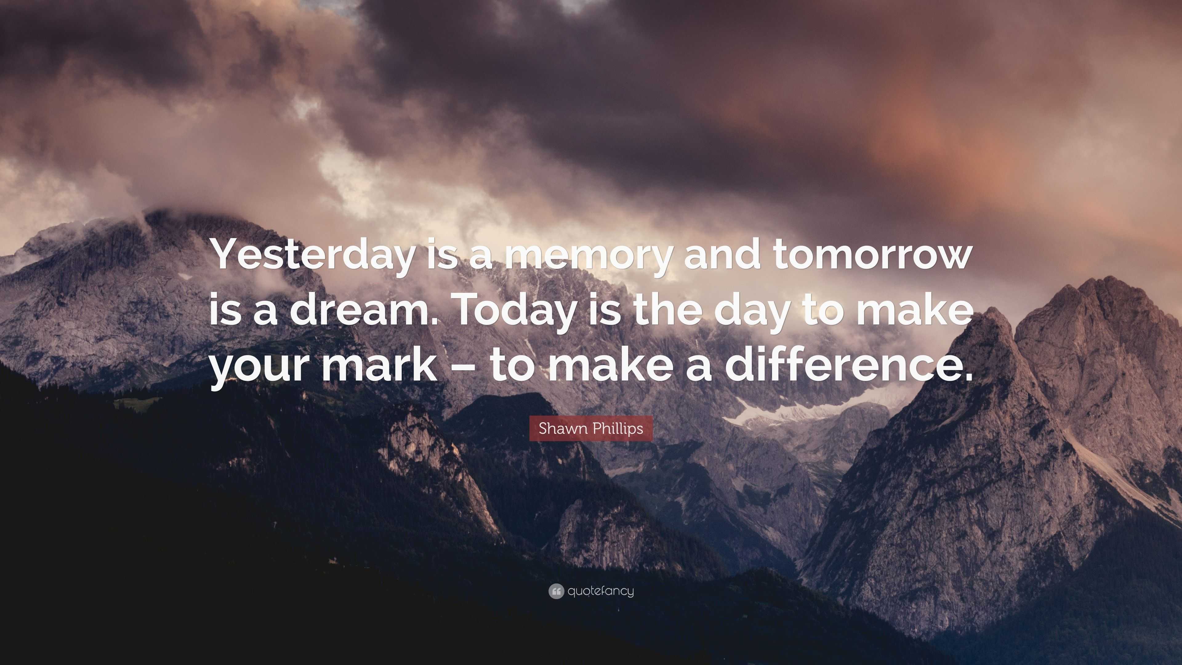 Shawn Phillips Quote: “Yesterday is a memory and tomorrow is a dream ...