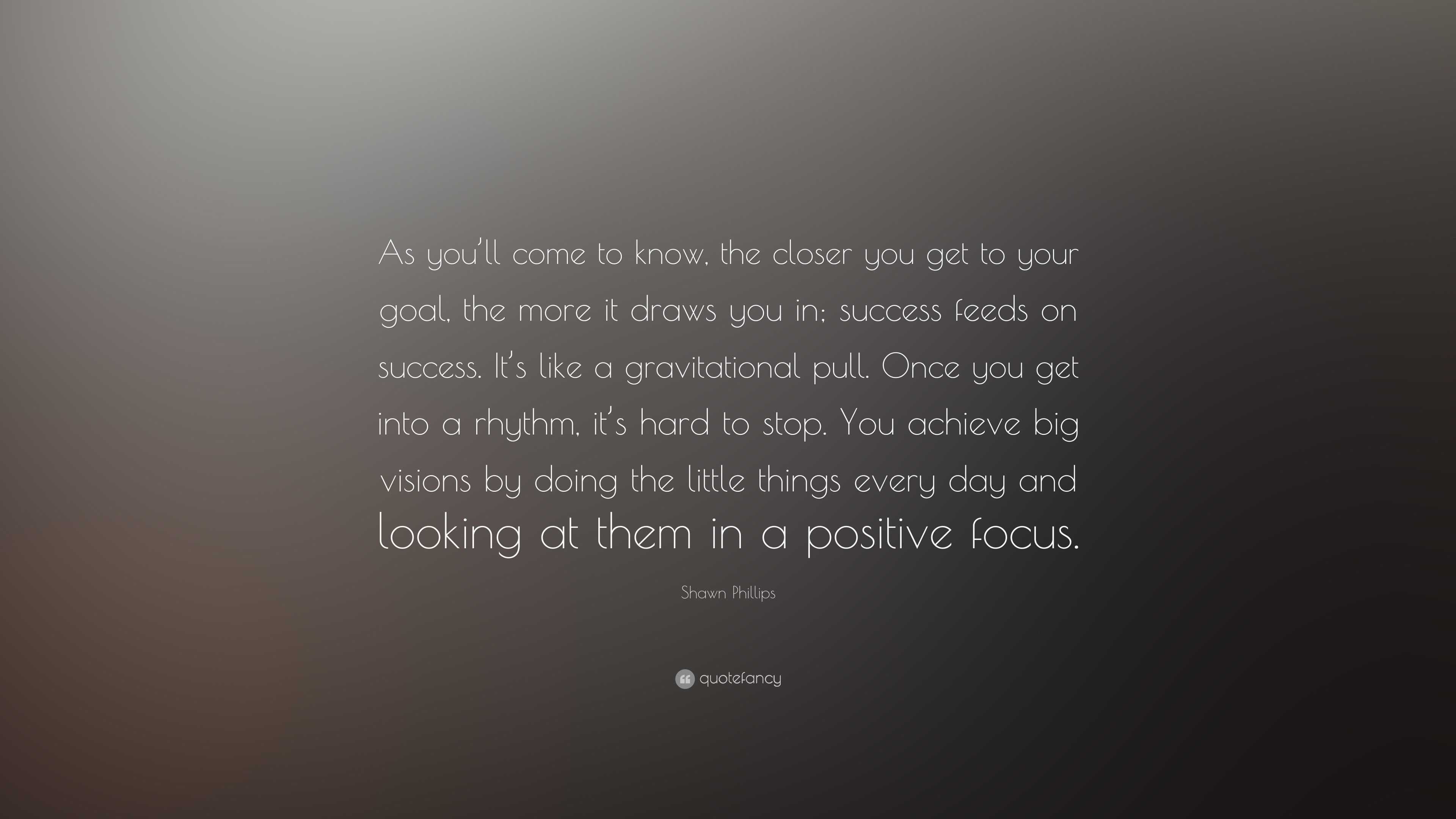 Shawn Phillips Quote: “As you’ll come to know, the closer you get to ...