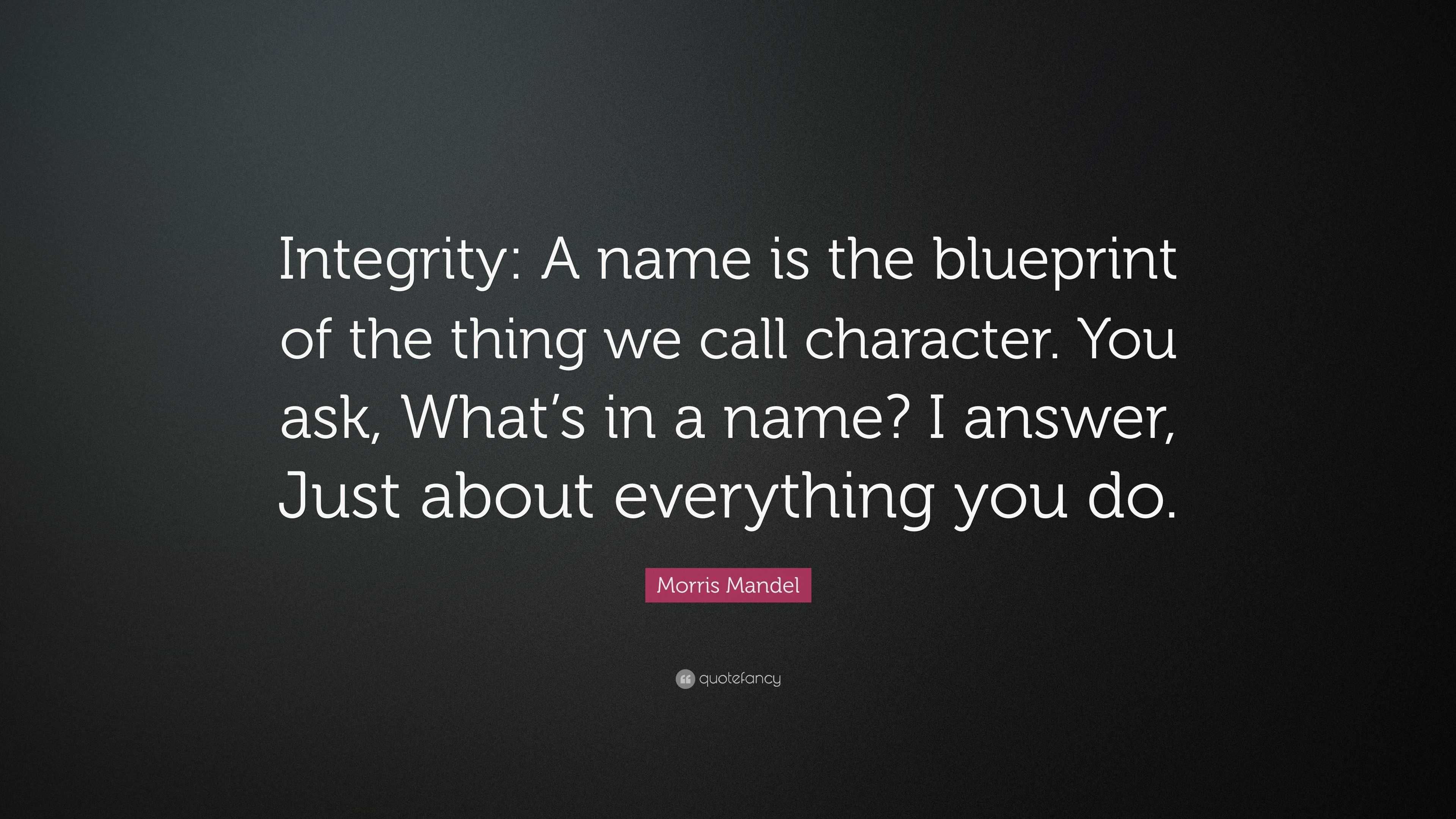 Morris Mandel Quote: “Integrity: A name is the blueprint of the thing ...