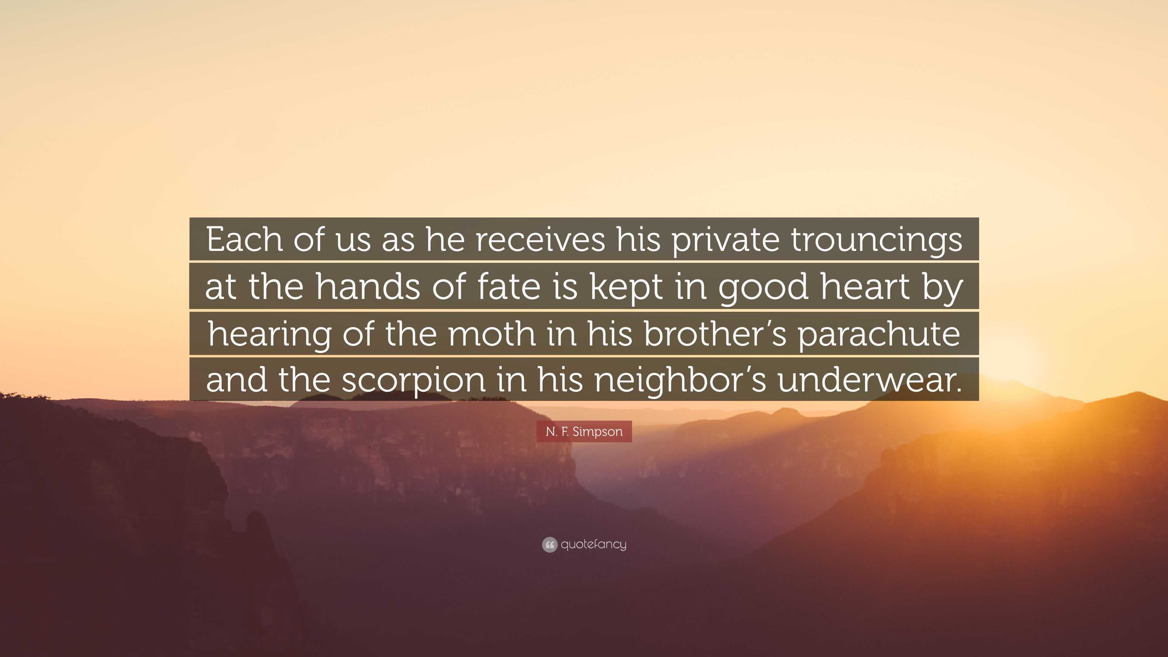 N F Simpson Quote Each Of Us As He Receives His Private Trouncings At The Hands Of Fate Is Kept In Good Heart By Hearing Of The Moth In Hi