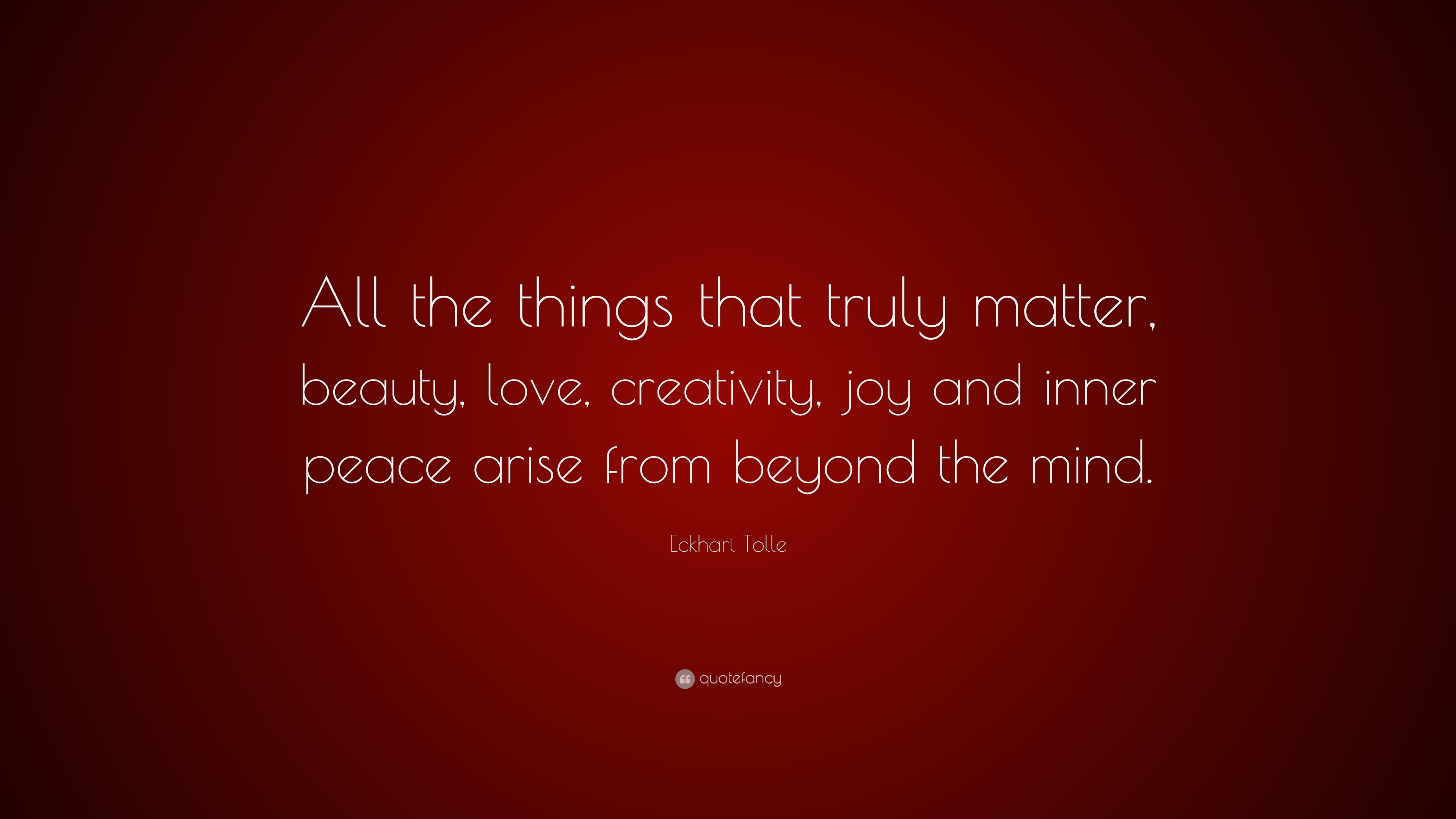 Eckhart Tolle Quote “All the things that truly matter beauty love