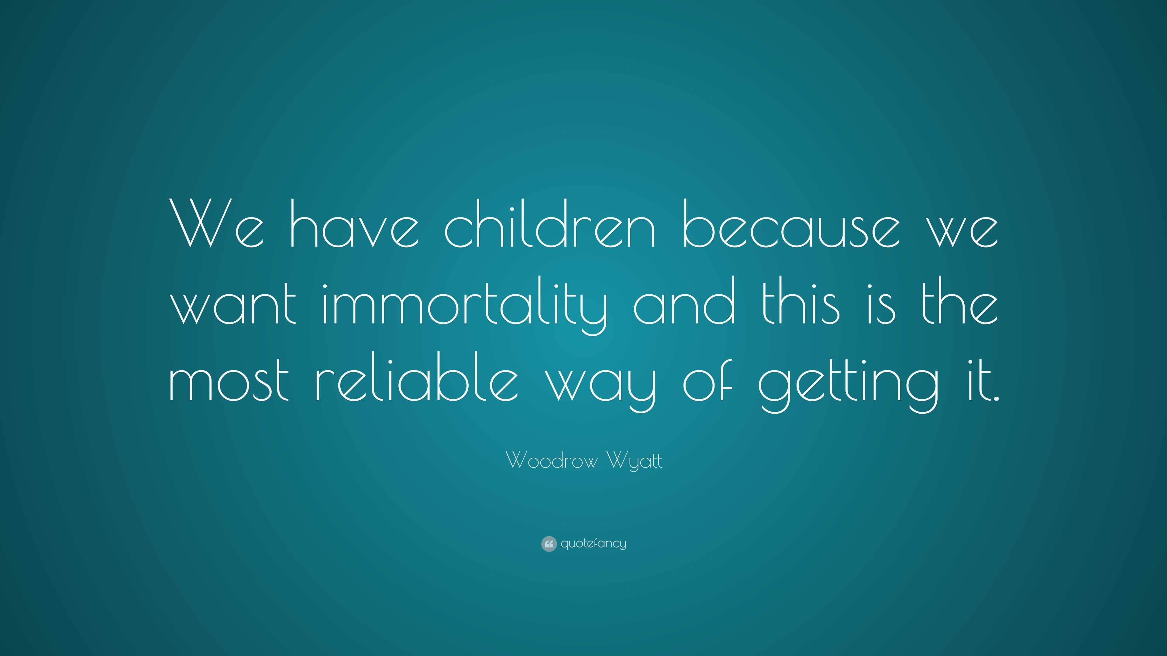 Woodrow Wyatt Quote: “We have children because we want immortality and ...