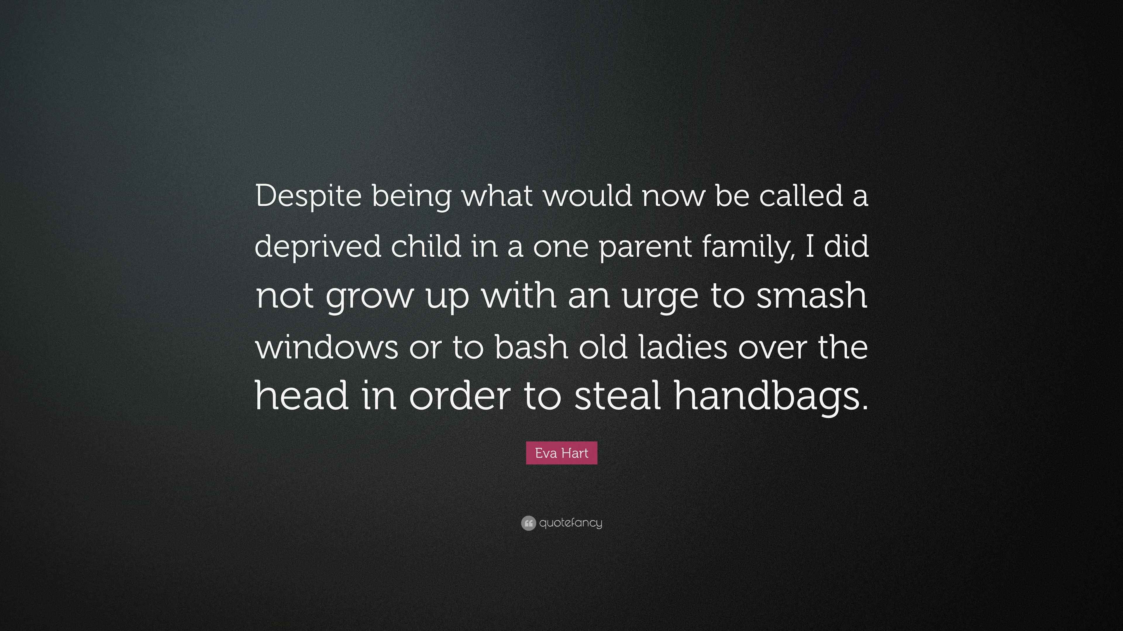 Eva Hart Quote Despite Being What Would Now Be Called A Deprived Child In A One Parent Family I Did Not Grow Up With An Urge To Smash Eva Hart Quote Despite Being What Would Now Be Called A Deprived Child In A One Parent Family I Did Not Grow Up With An Urge To Smash