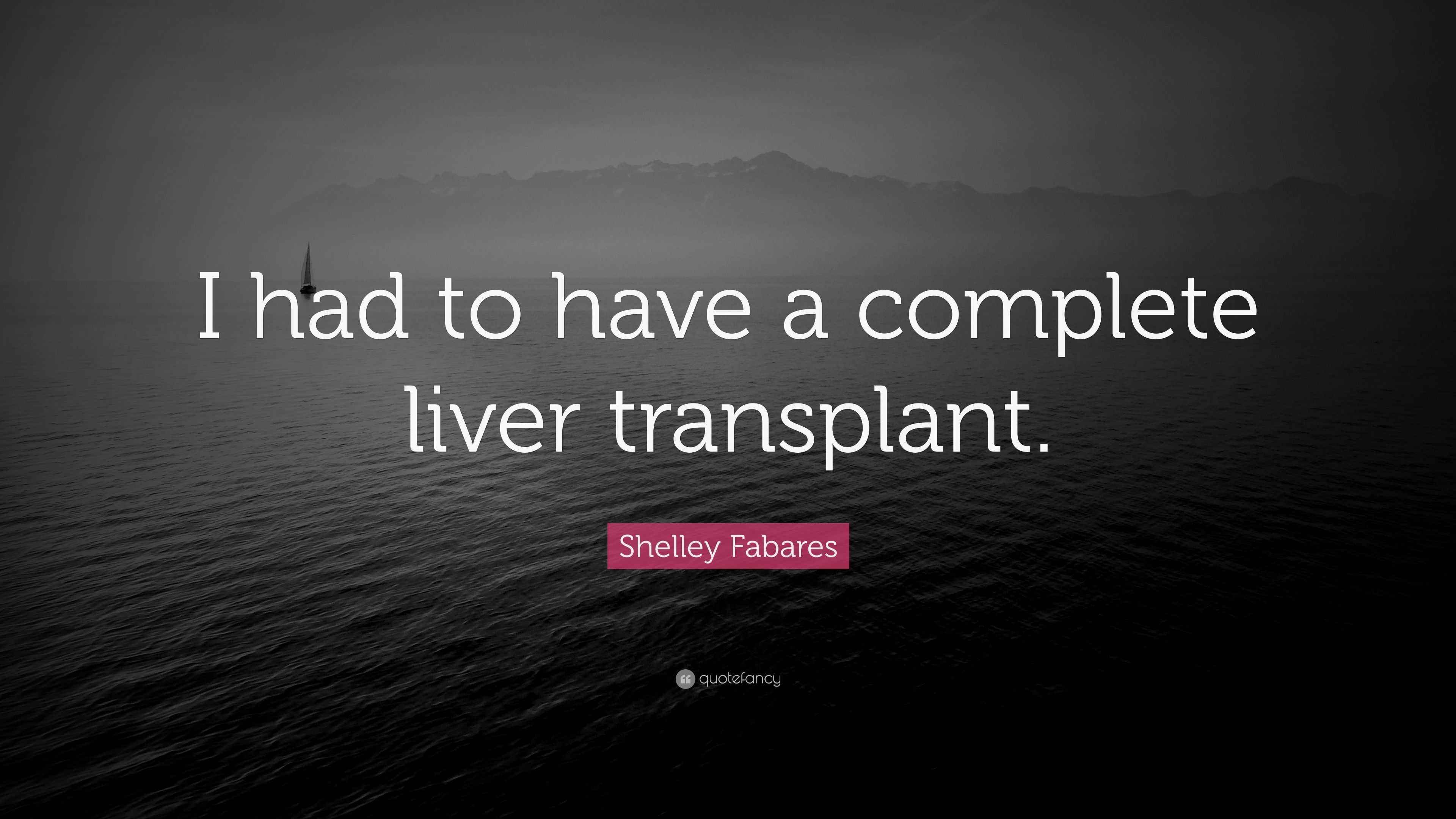 Shelley Fabares Quote “I had to have a complete liver transplant.”