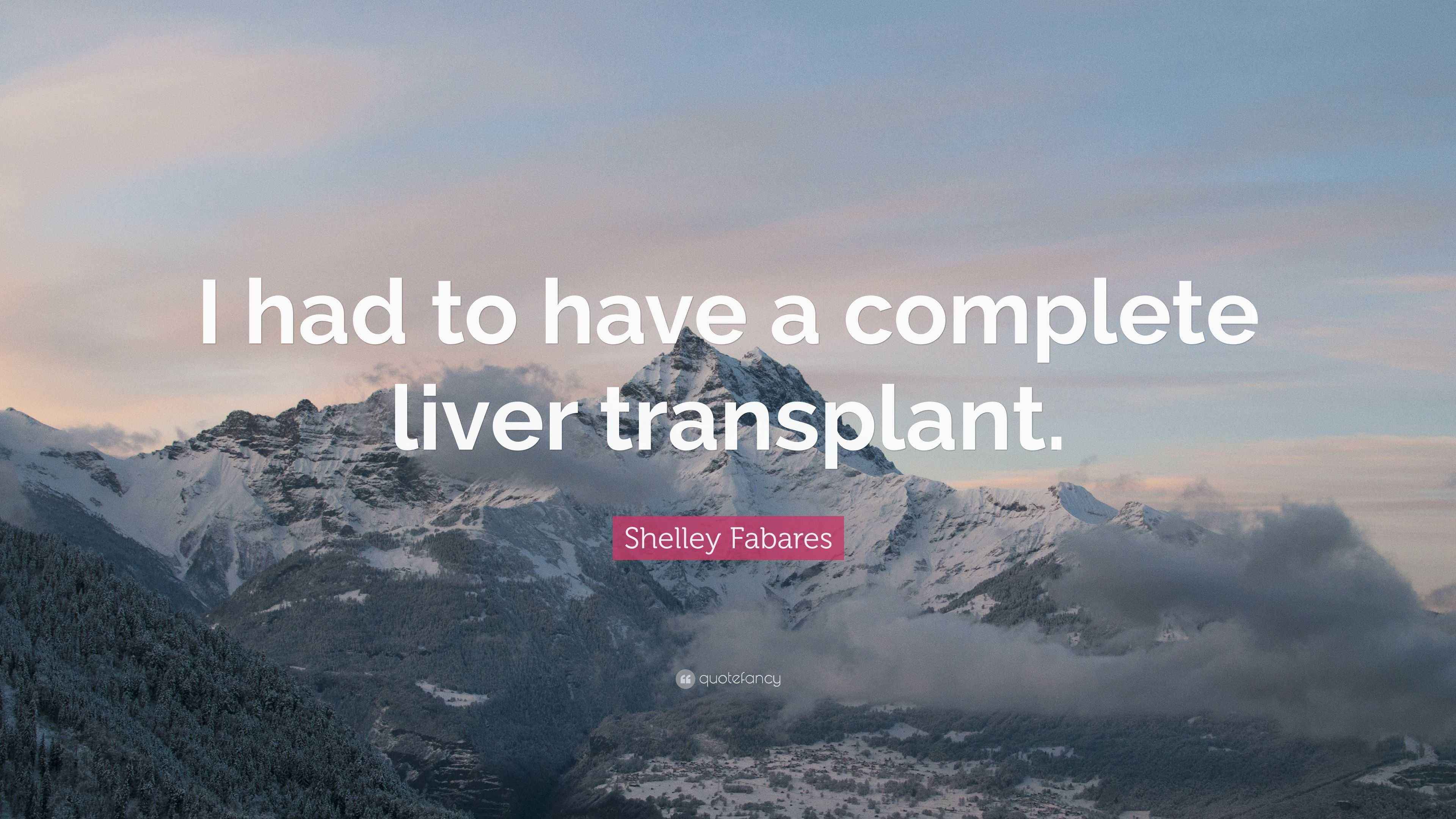 Shelley Fabares Quote “I had to have a complete liver transplant.”