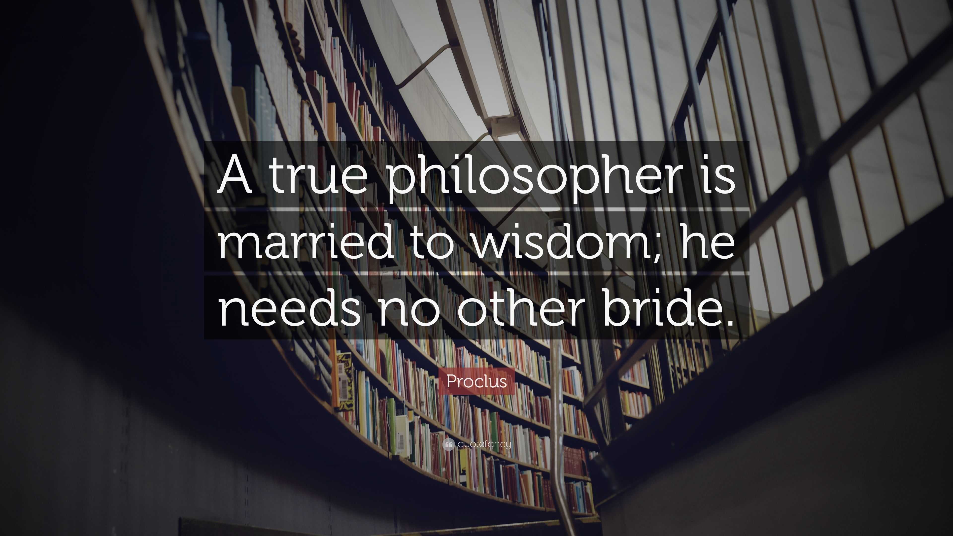 Proclus Quote: “A true philosopher is married to wisdom; he needs no ...