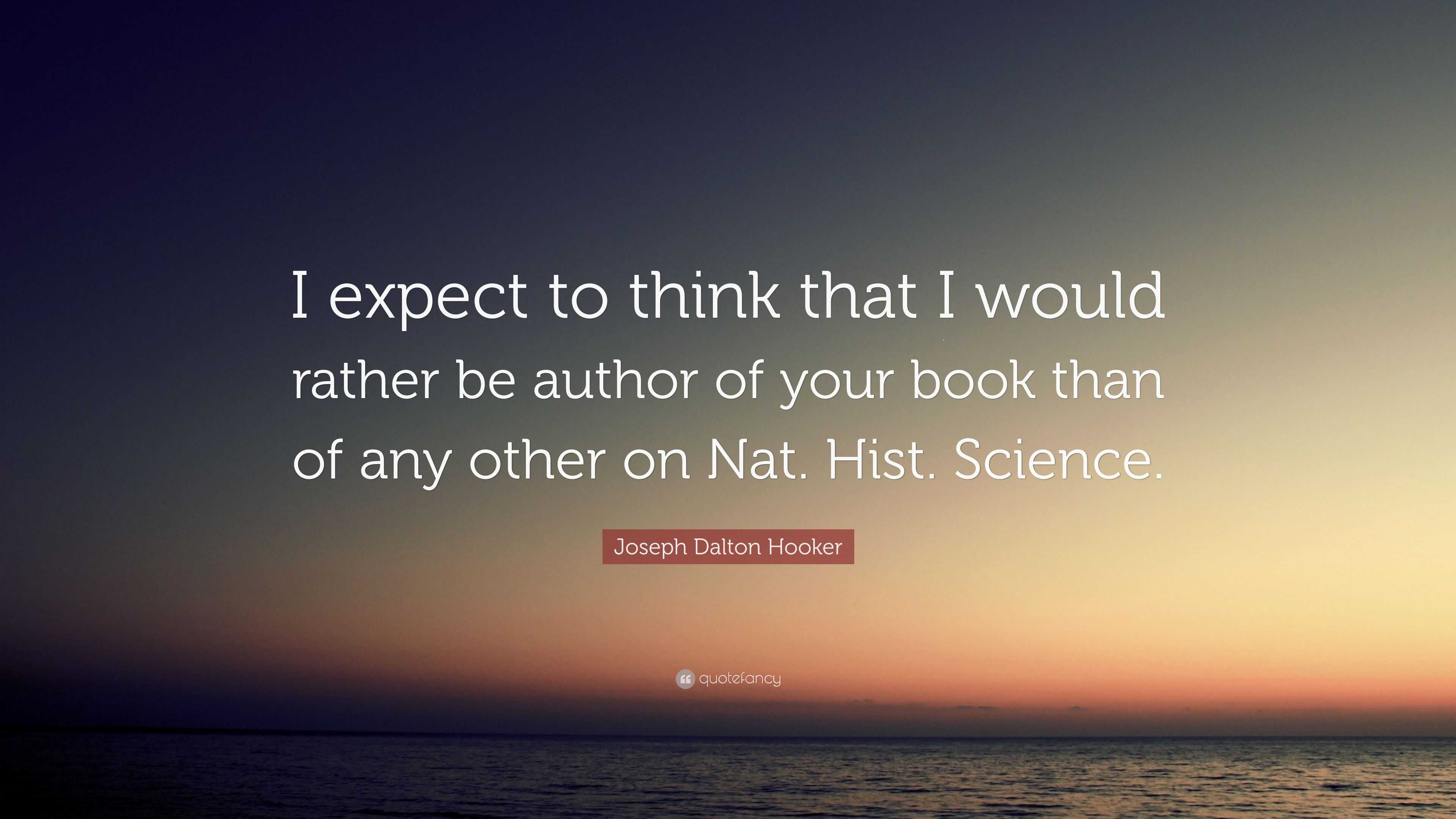 Joseph Dalton Hooker Quote: “I expect to think that I would rather be ...