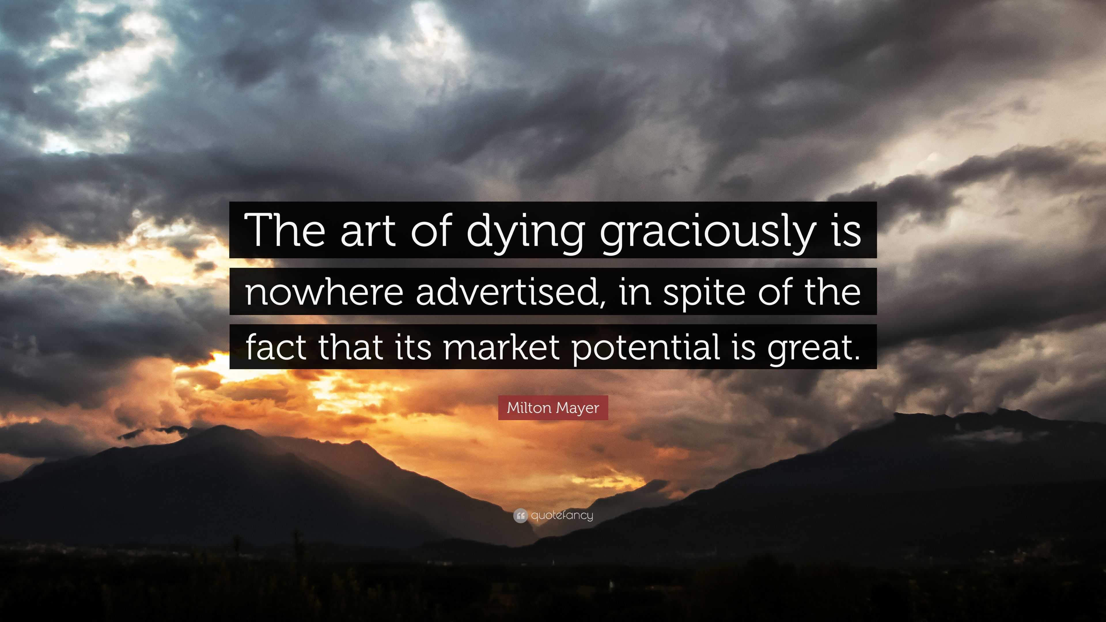 Milton Mayer Quote: “The art of dying graciously is nowhere advertised ...