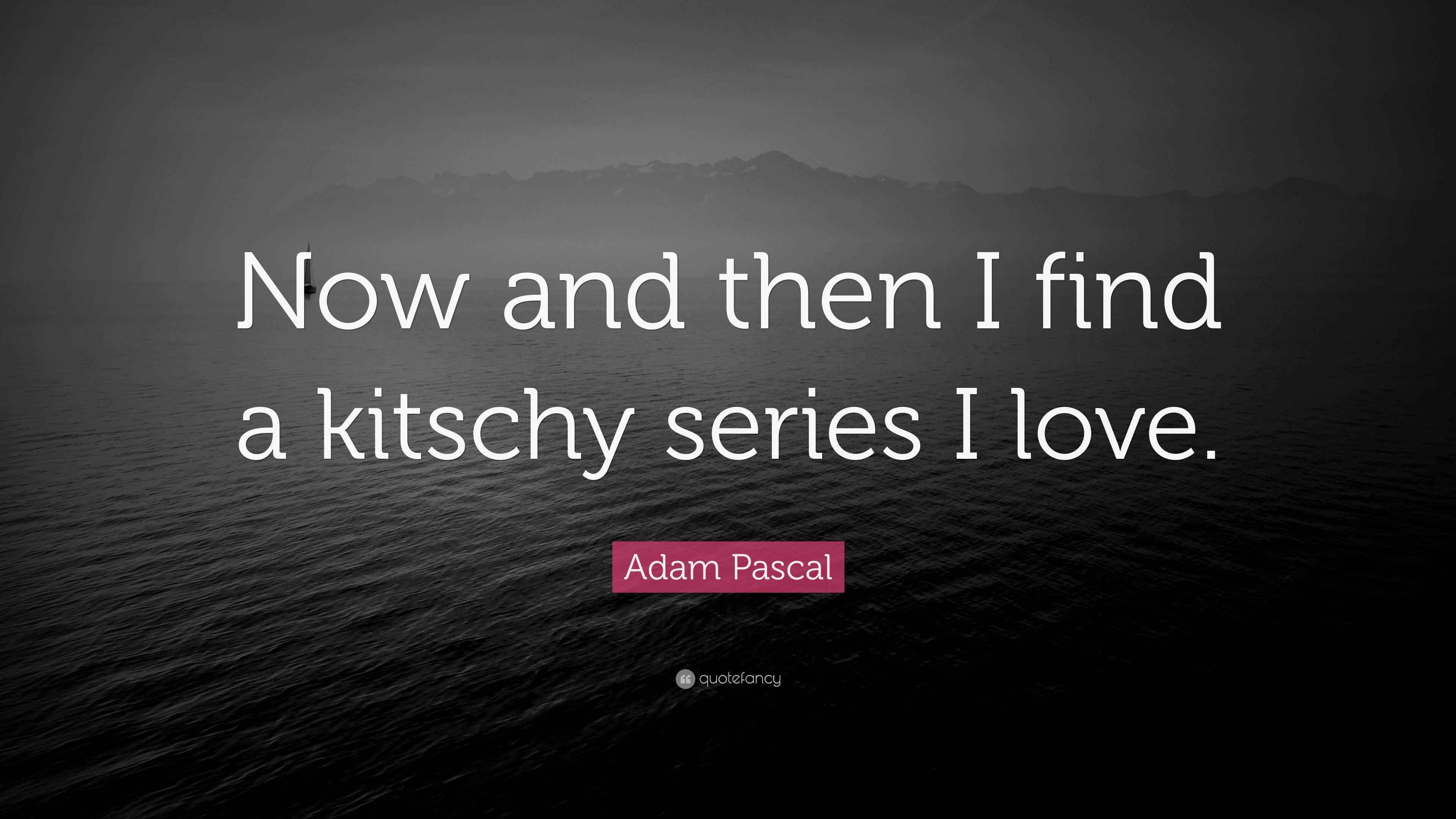 Adam Pascal Quote “Now and then I find a kitschy series I love.”