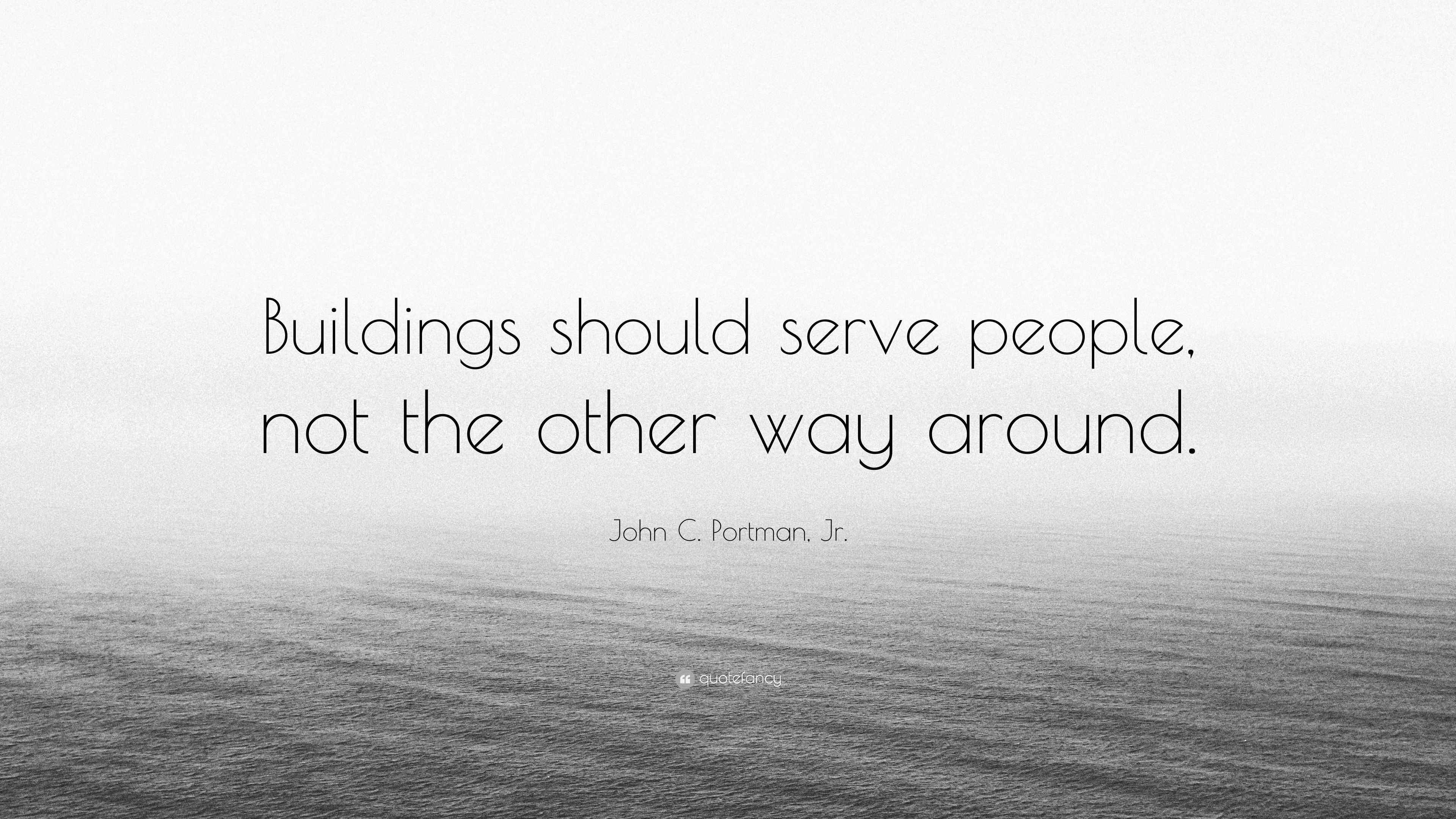 John C. Portman, Jr. Quote: “Buildings should serve people, not the