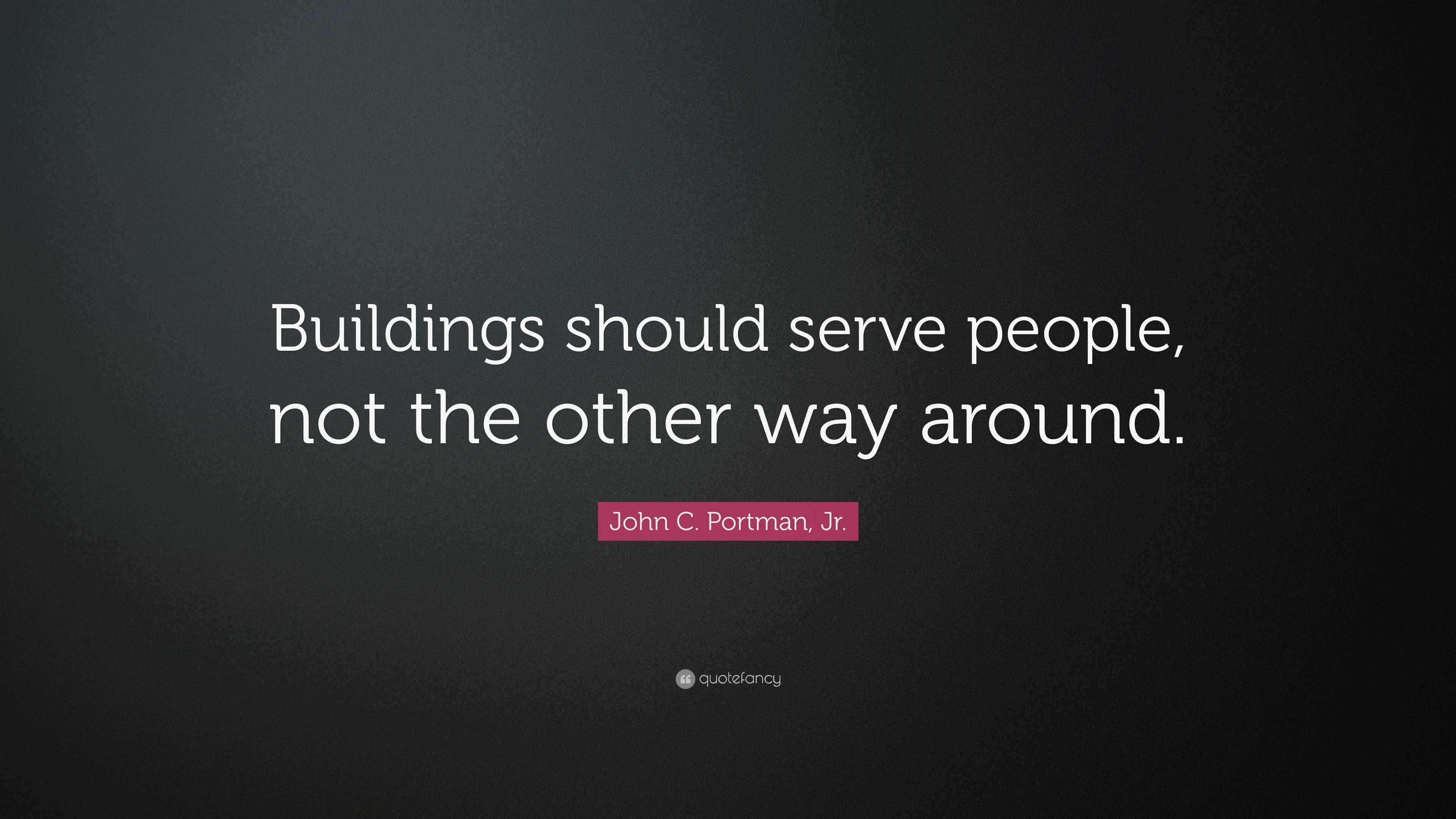 John C. Portman, Jr. Quote: “Buildings should serve people, not the