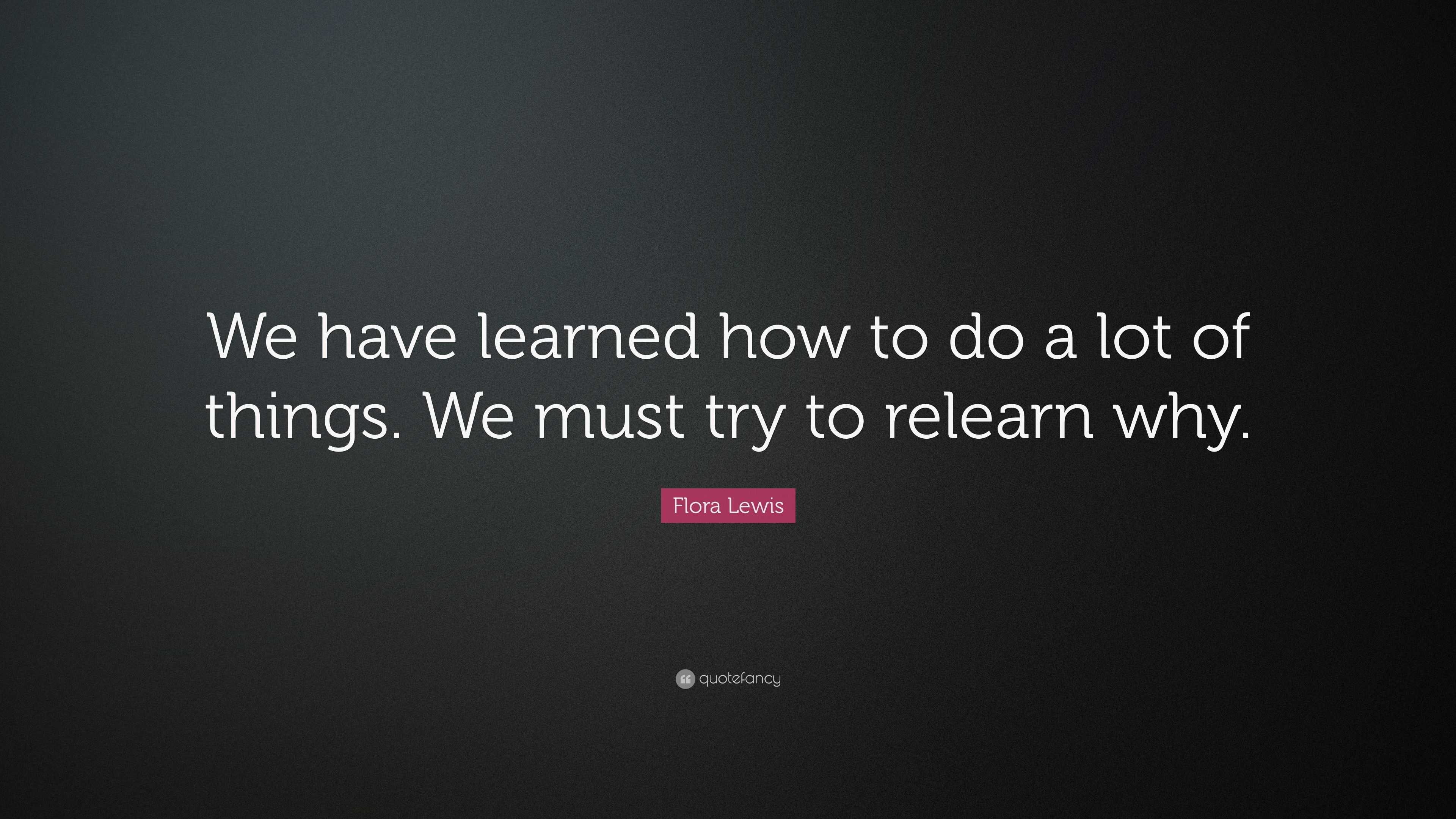 Flora Lewis Quote: “We have learned how to do a lot of things. We must ...