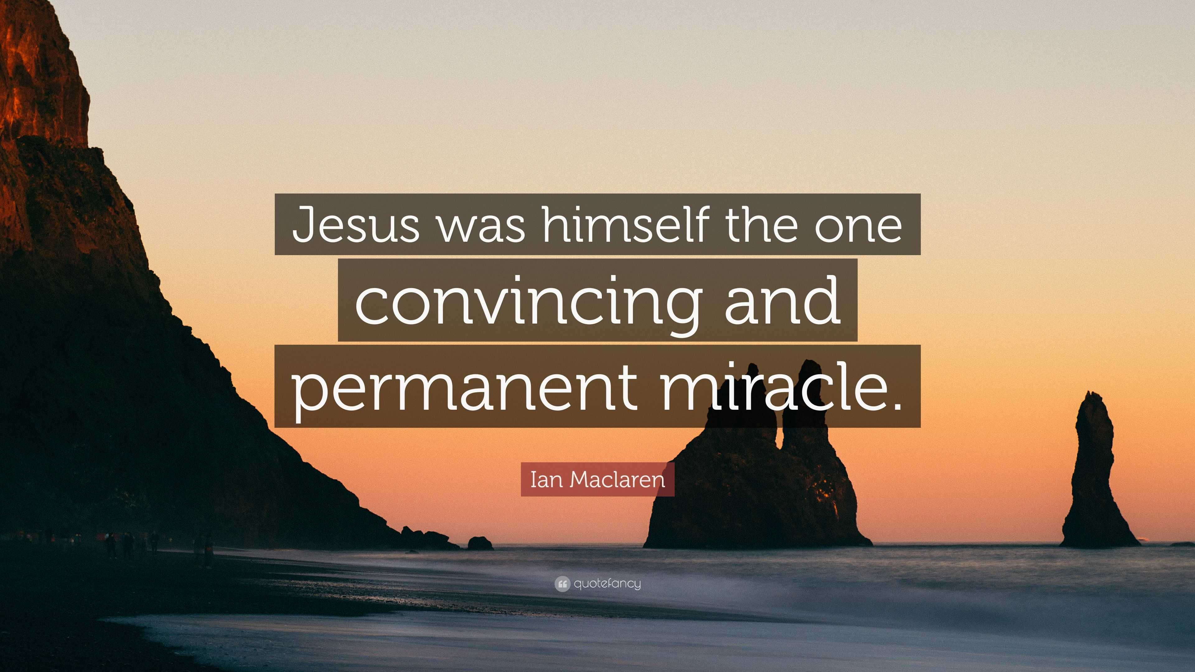 Ian Maclaren Quote: “Jesus was himself the one convincing and permanent ...