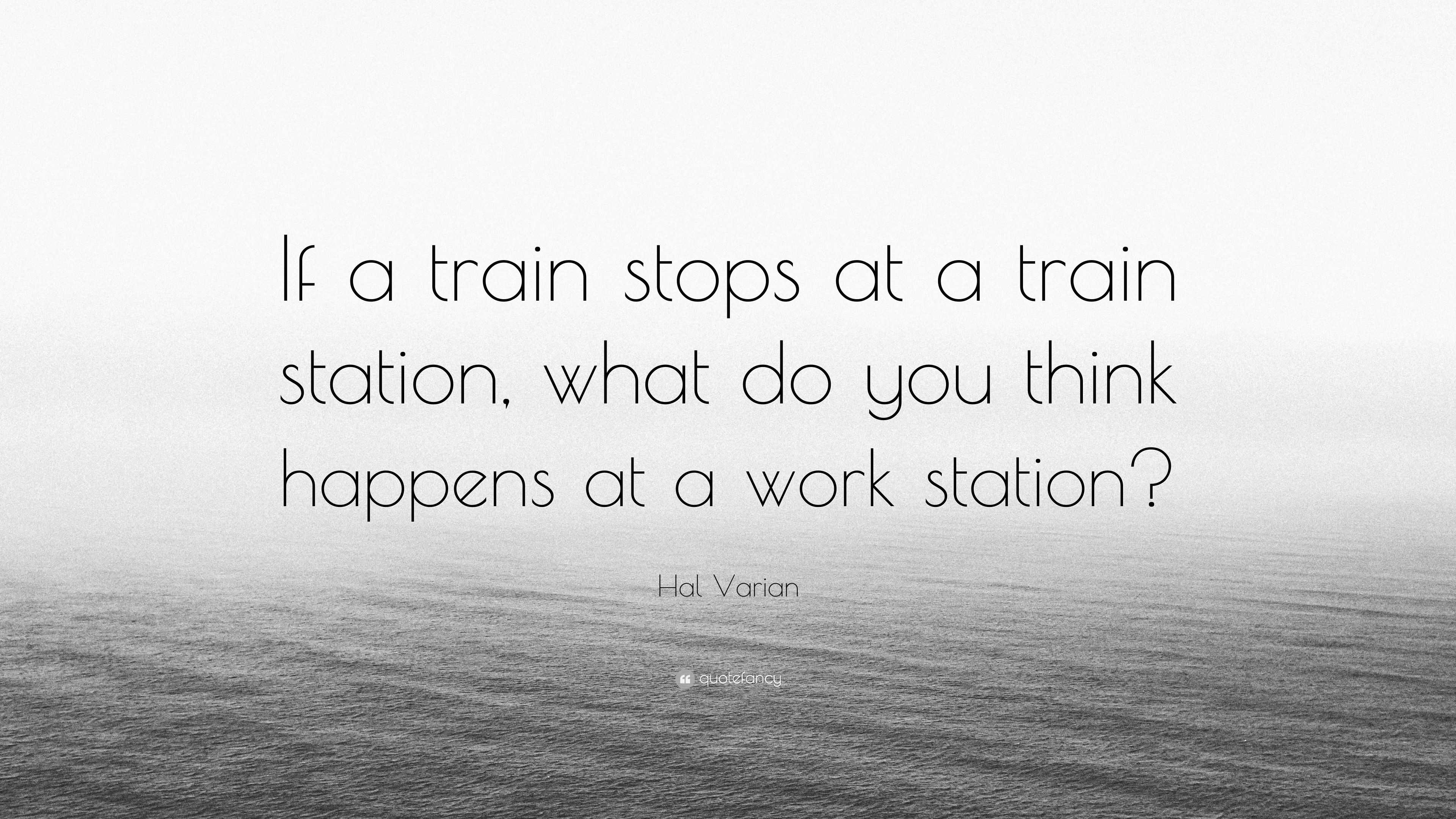 hal-varian-quote-if-a-train-stops-at-a-train-station-what-do-you-think-happens-at-a-work