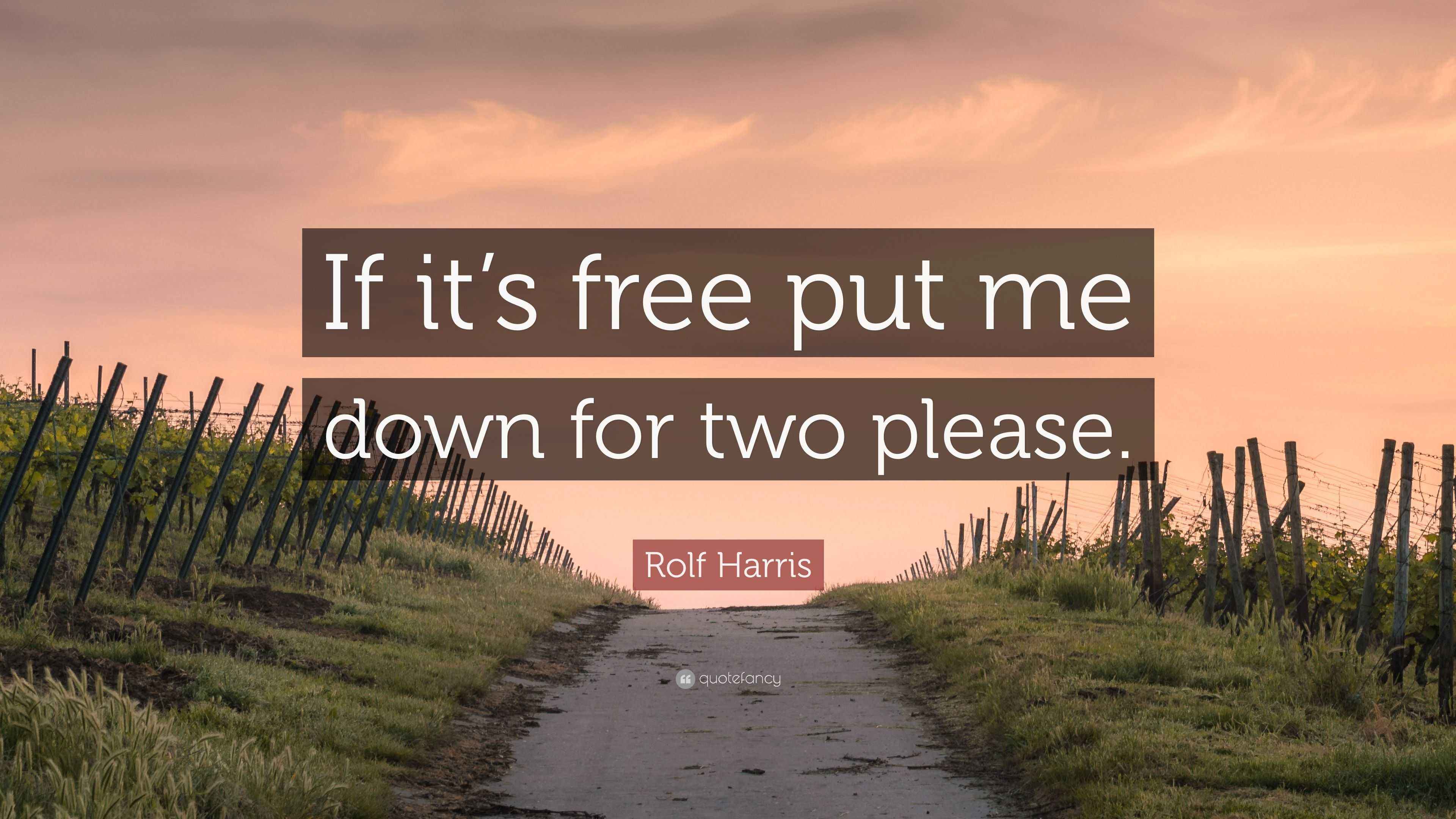 Rolf Harris Quote: “If it’s free put me down for two please.”