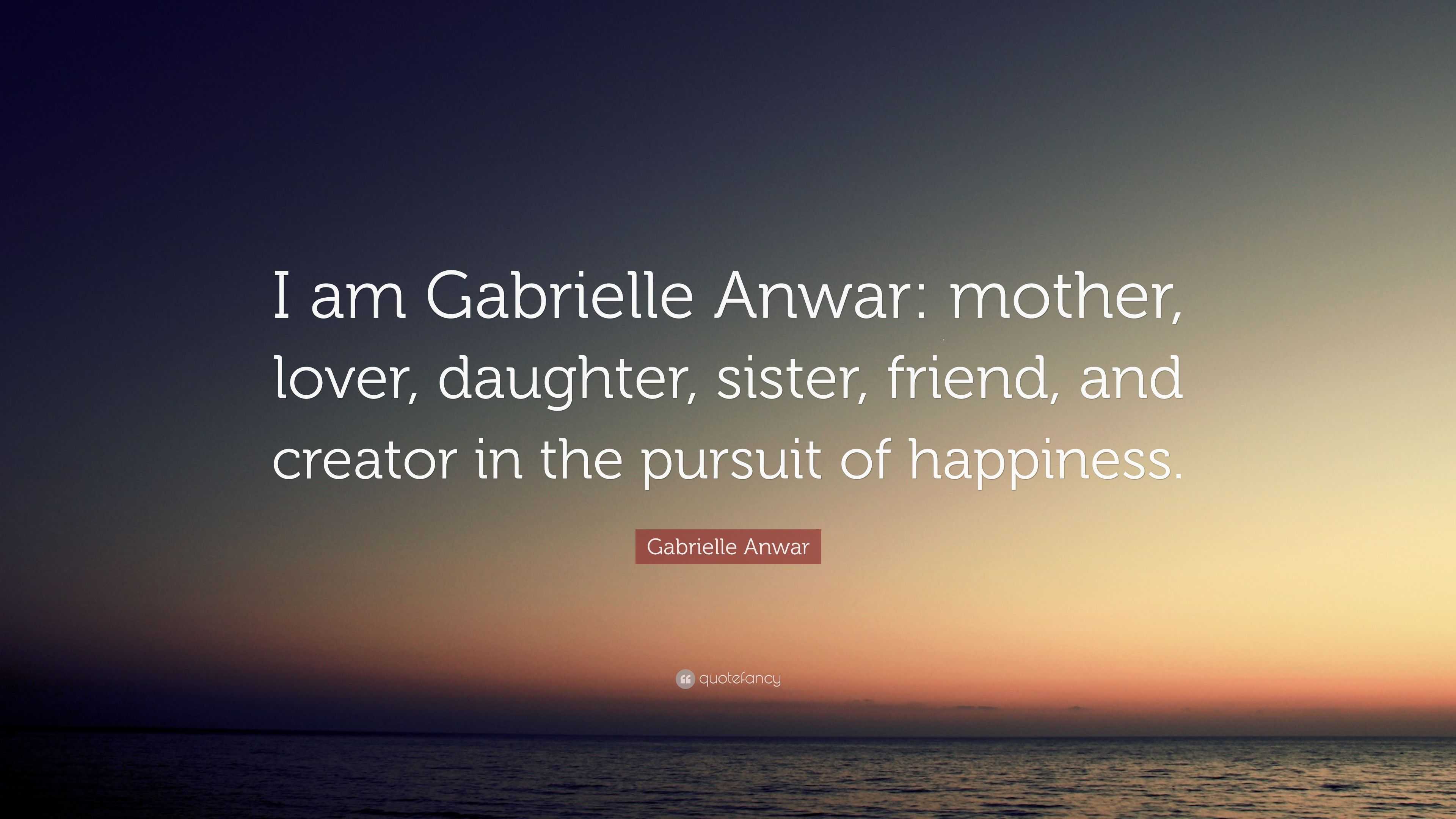 Gabrielle Anwar Quote: “I am Gabrielle Anwar: mother, lover, daughter,  sister, friend, and creator in the