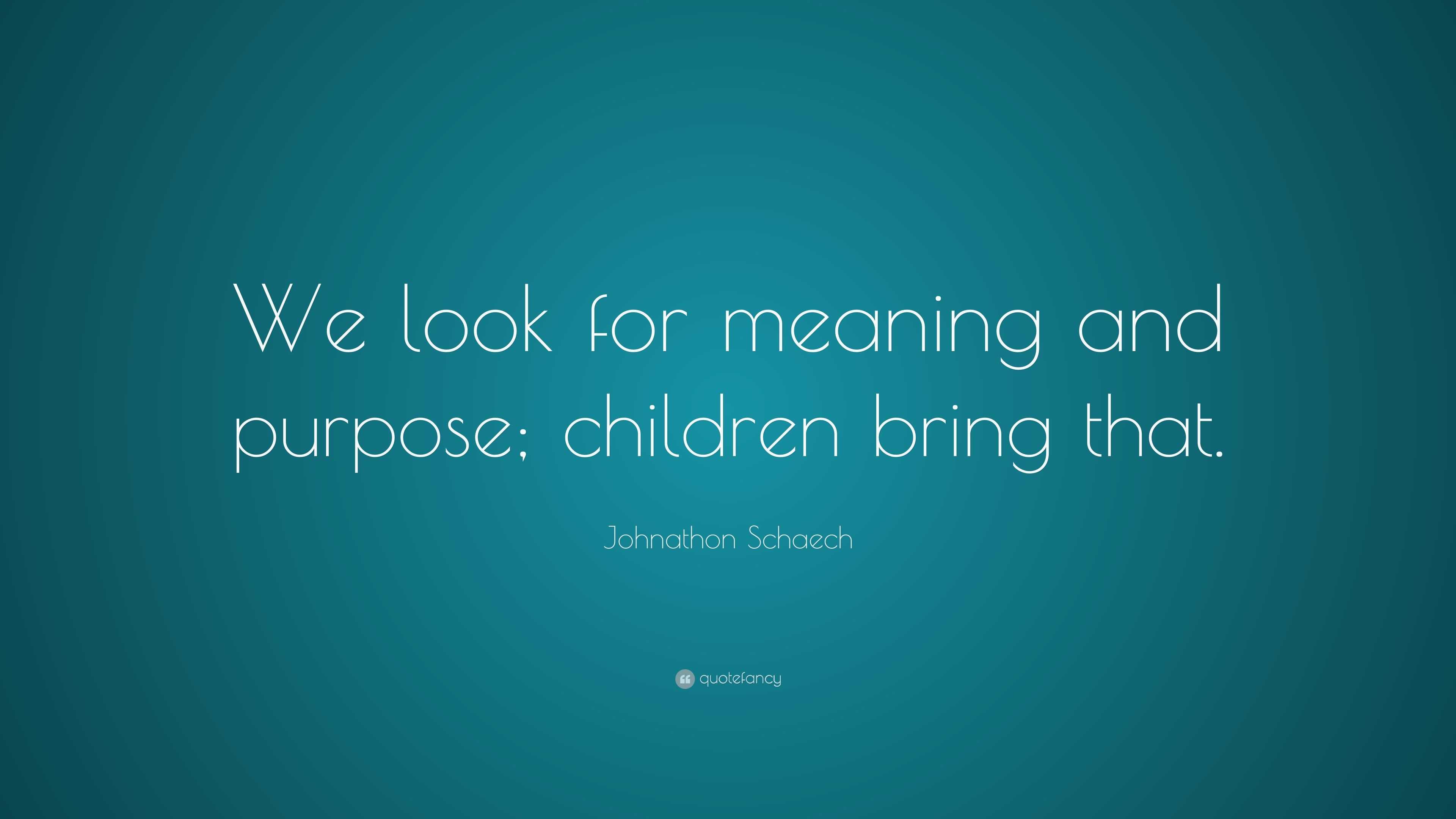 johnathon-schaech-quote-we-look-for-meaning-and-purpose-children-bring-that