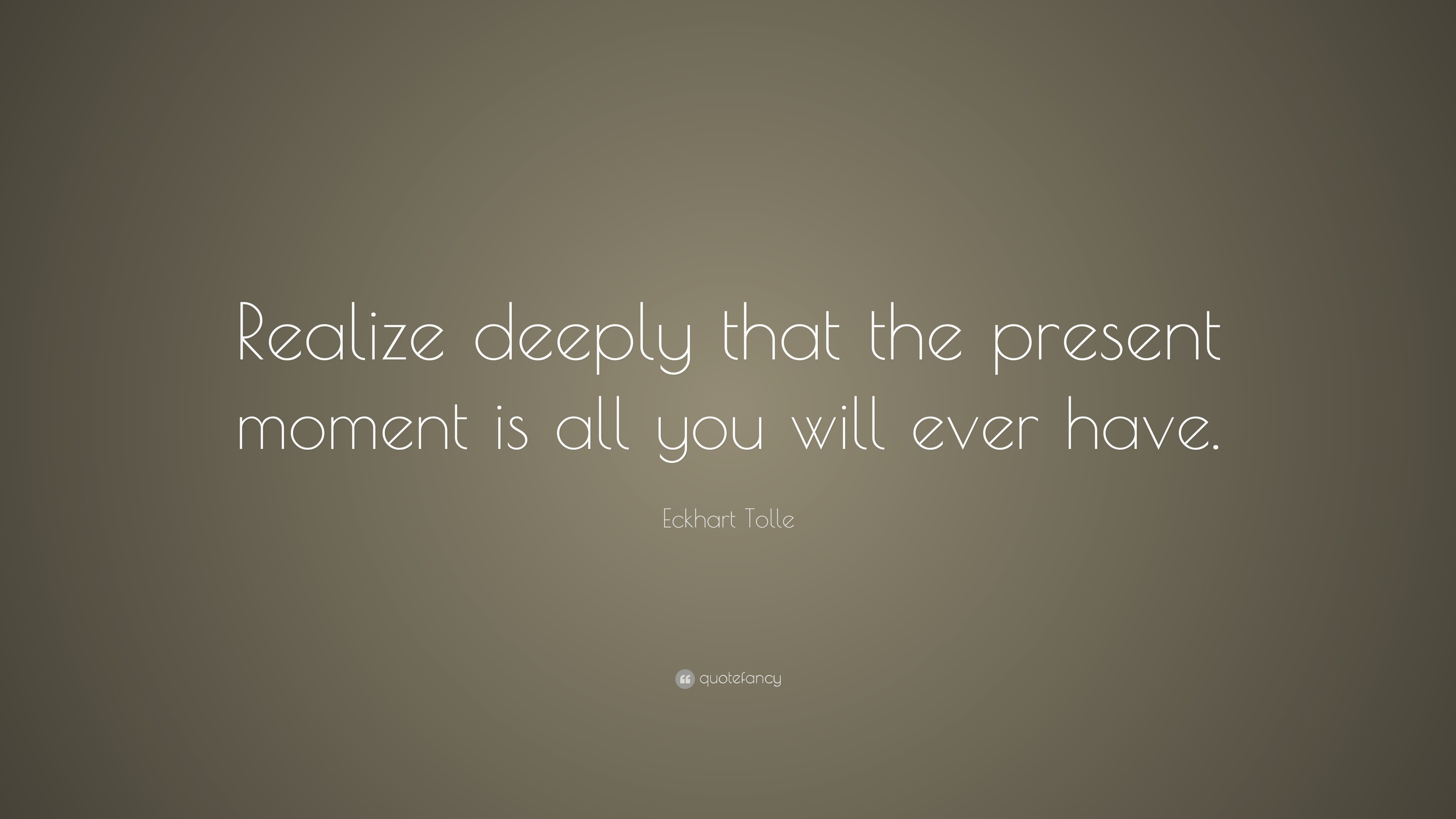 Eckhart Tolle Quote: “Realize deeply that the present moment is all you ...