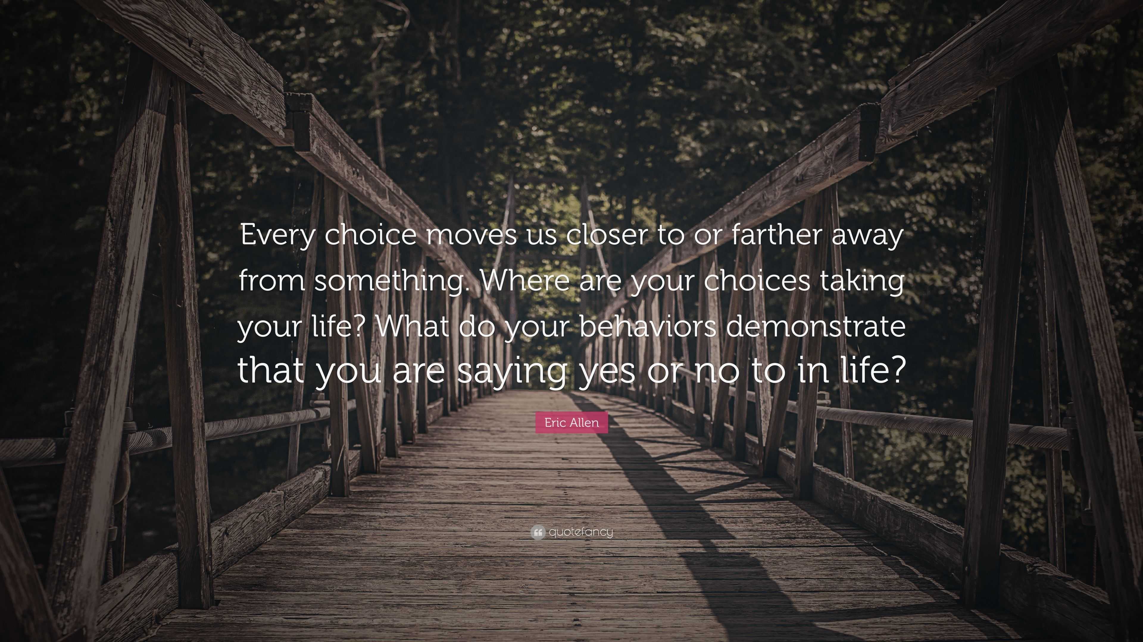 Eric Allen Quote: “Every choice moves us closer to or farther away from ...
