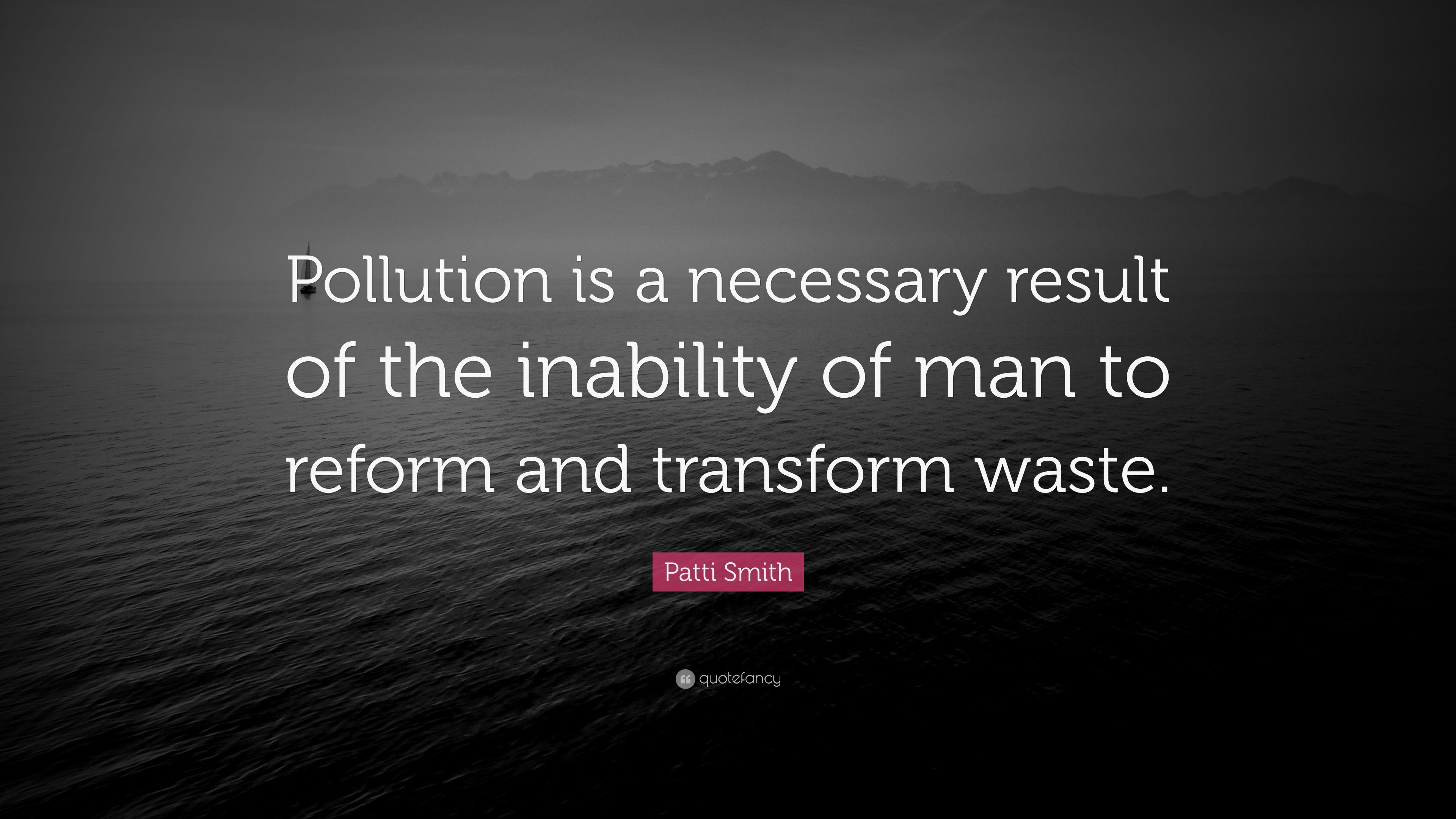 Patti Smith Quote: “Pollution is a necessary result of the inability of