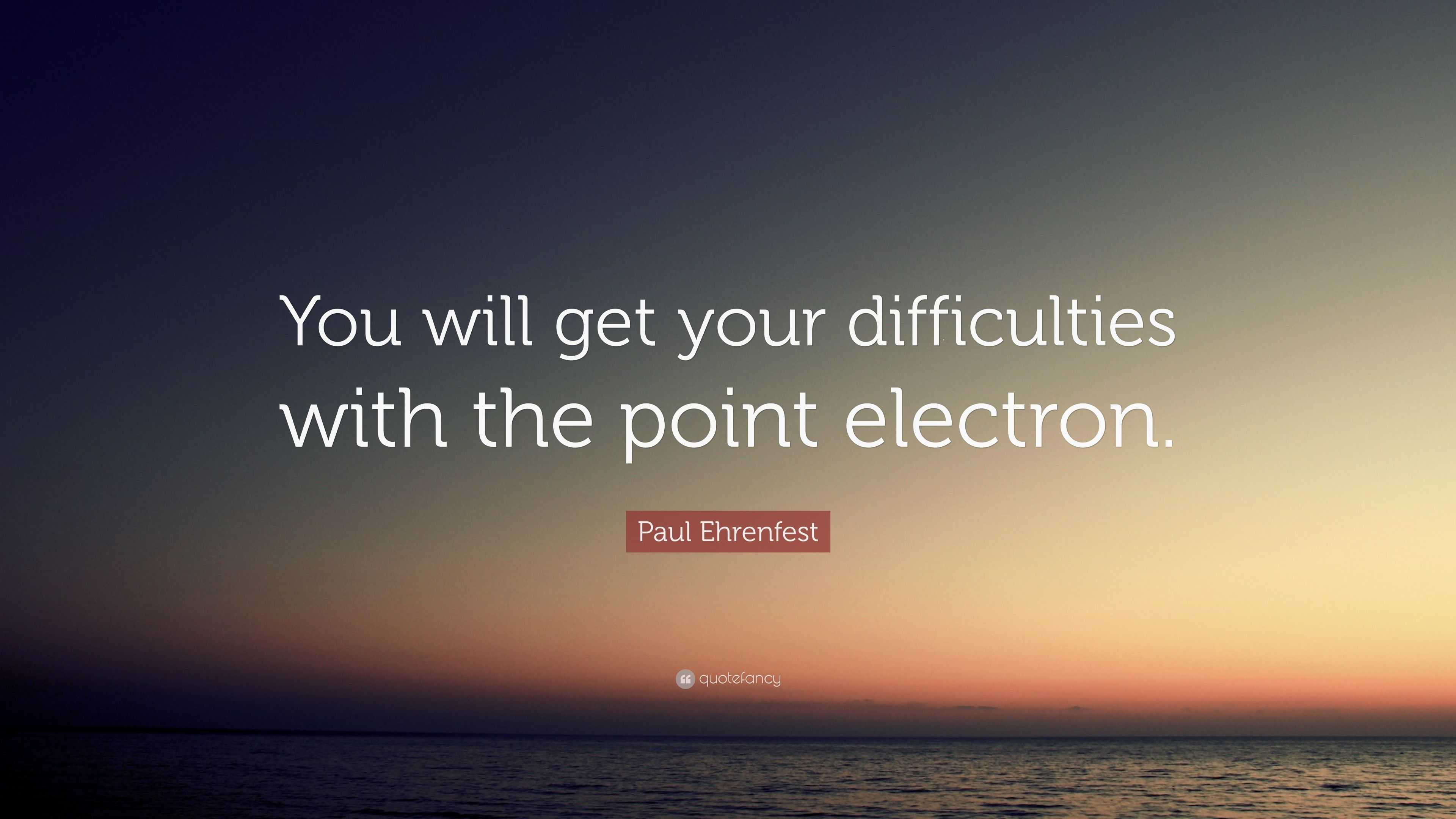 Paul Ehrenfest Quote You Will Get Your Difficulties With The Point