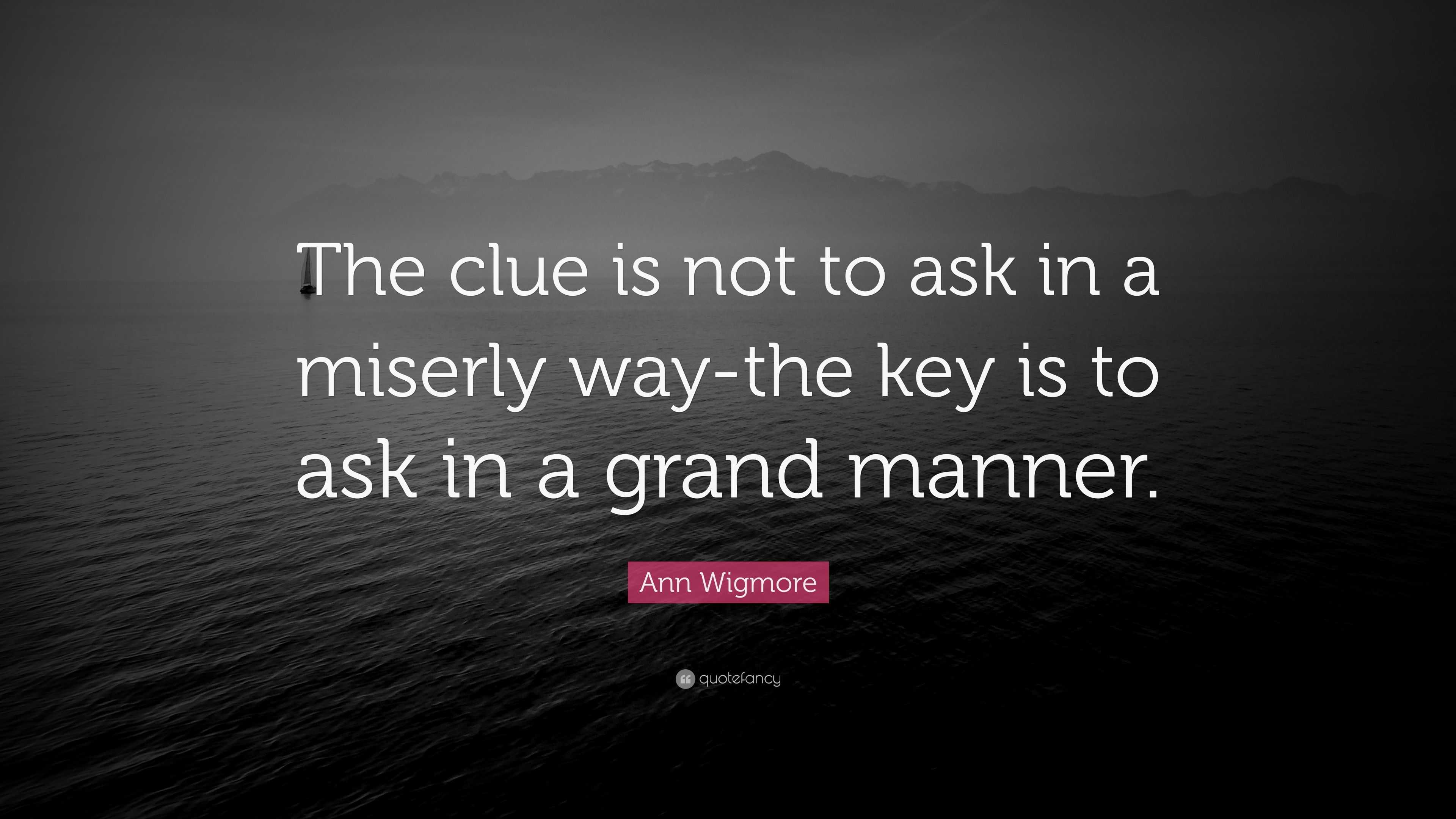 Ann Wigmore Quote: The clue is not to ask in a miserly way the key is