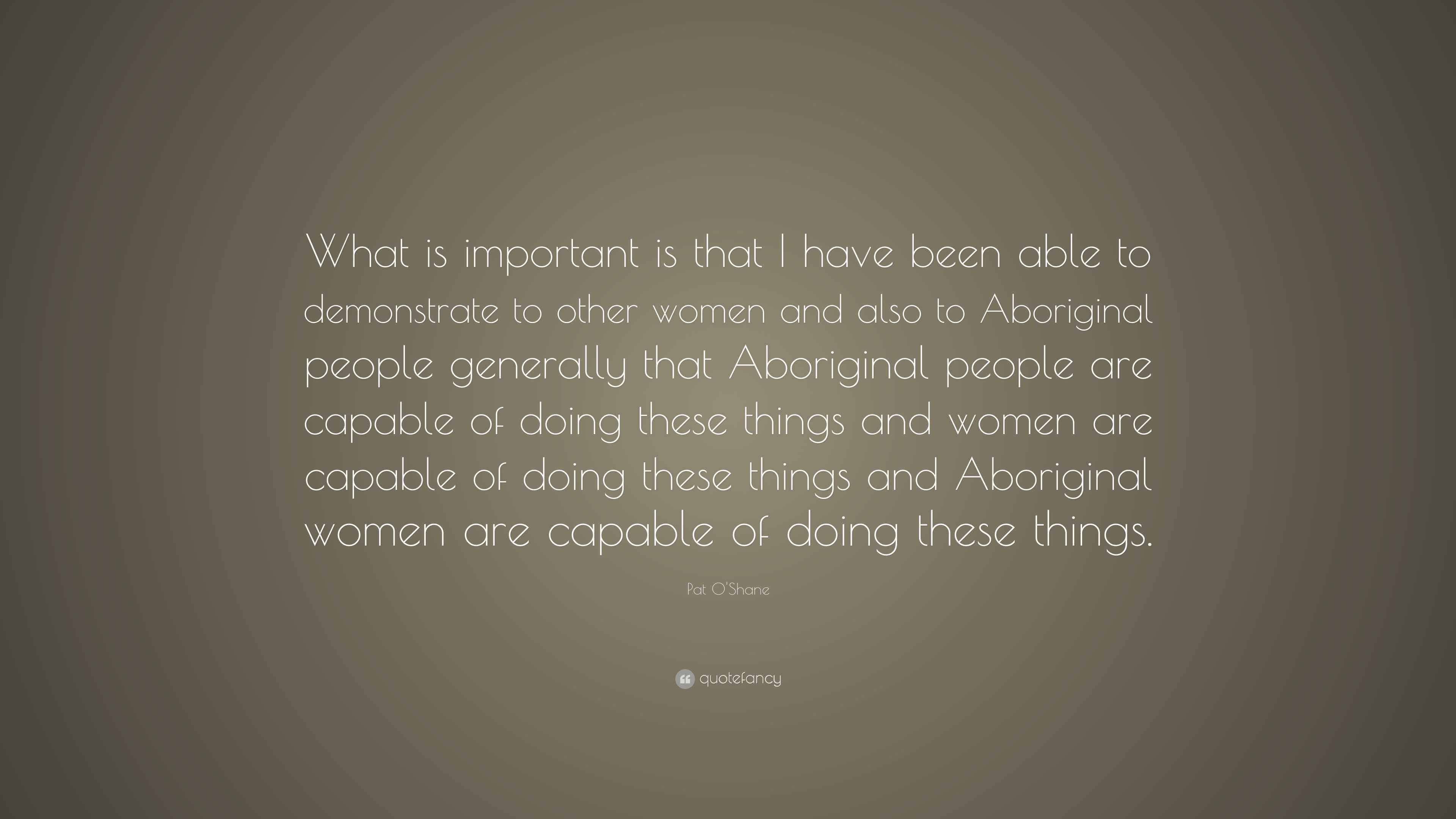 Pat O'Shane Quote: “What is important is that I have been able to ...