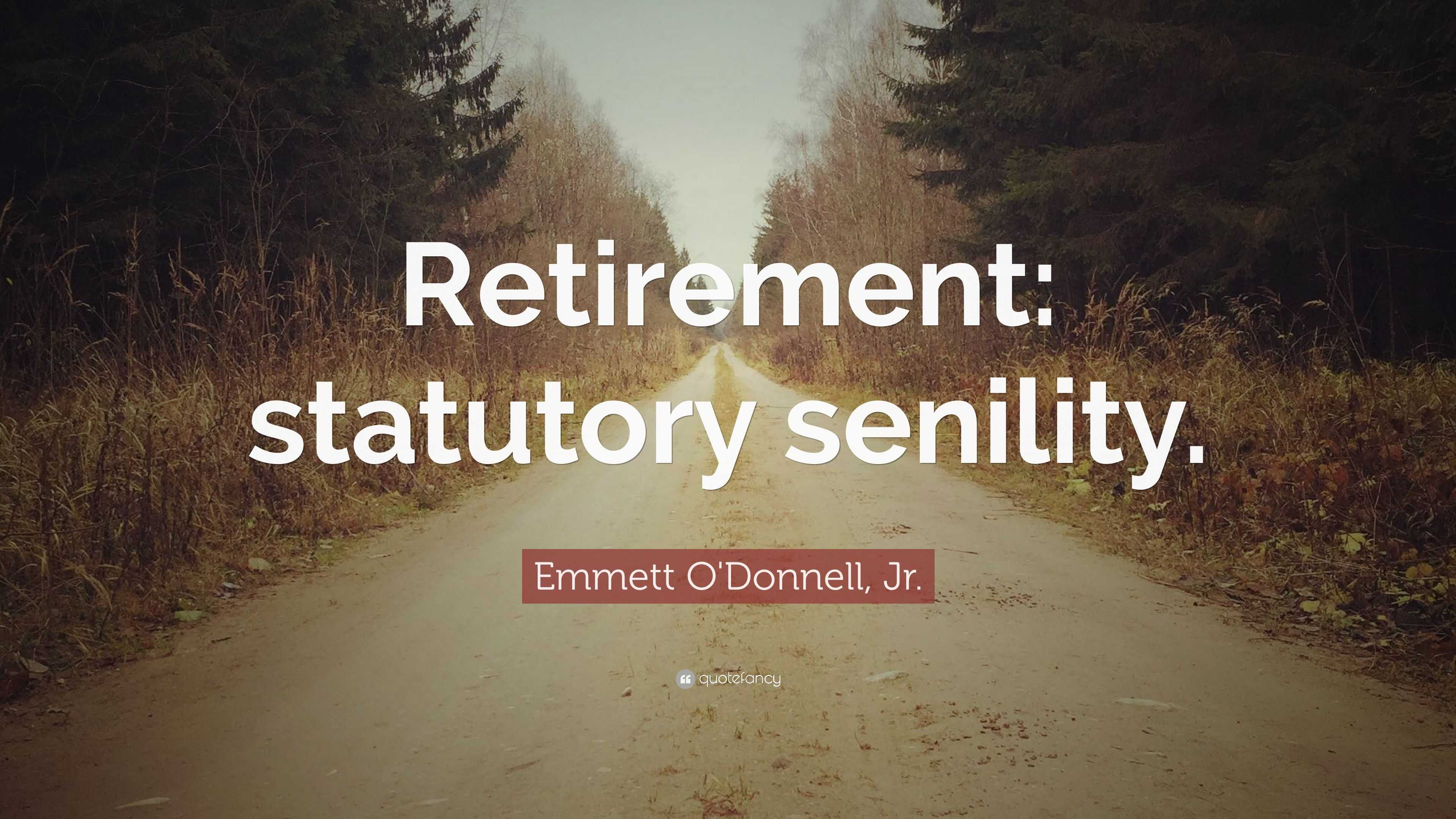 Emmett O'Donnell, Jr. Quote: “Retirement: statutory senility.”